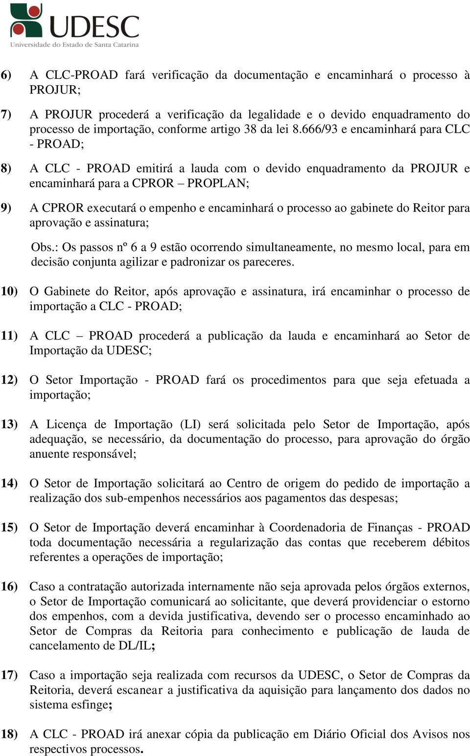 666/93 e encaminhará para CLC - PROAD; 8) A CLC - PROAD emitirá a lauda com o devido enquadramento da PROJUR e encaminhará para a CPROR PROPLAN; 9) A CPROR executará o empenho e encaminhará o