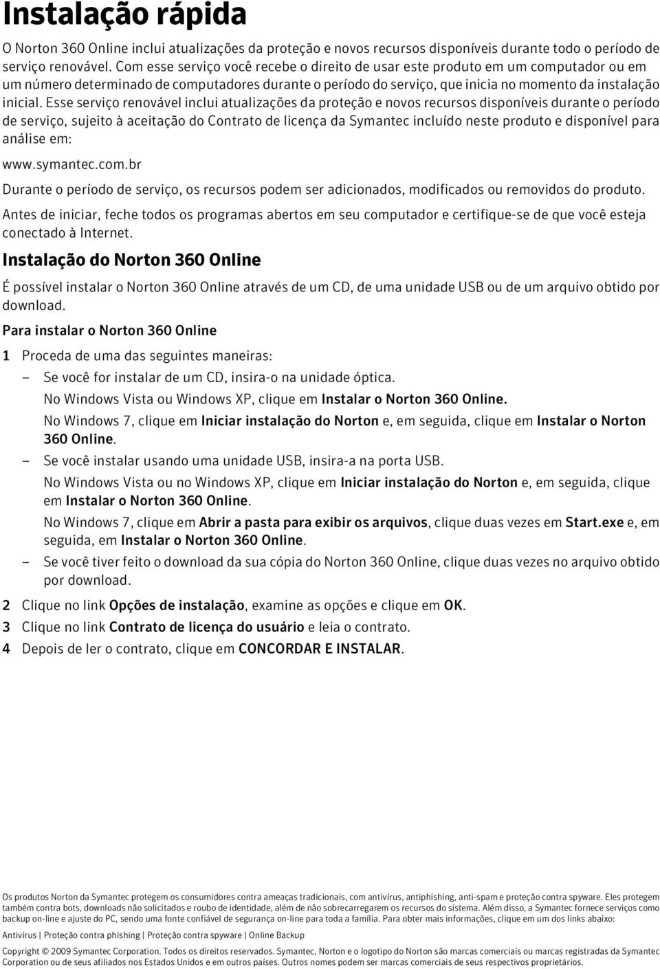 Esse serviço renovável inclui atualizações da proteção e novos recursos disponíveis durante o período de serviço, sujeito à aceitação do Contrato de licença da Symantec incluído neste produto e