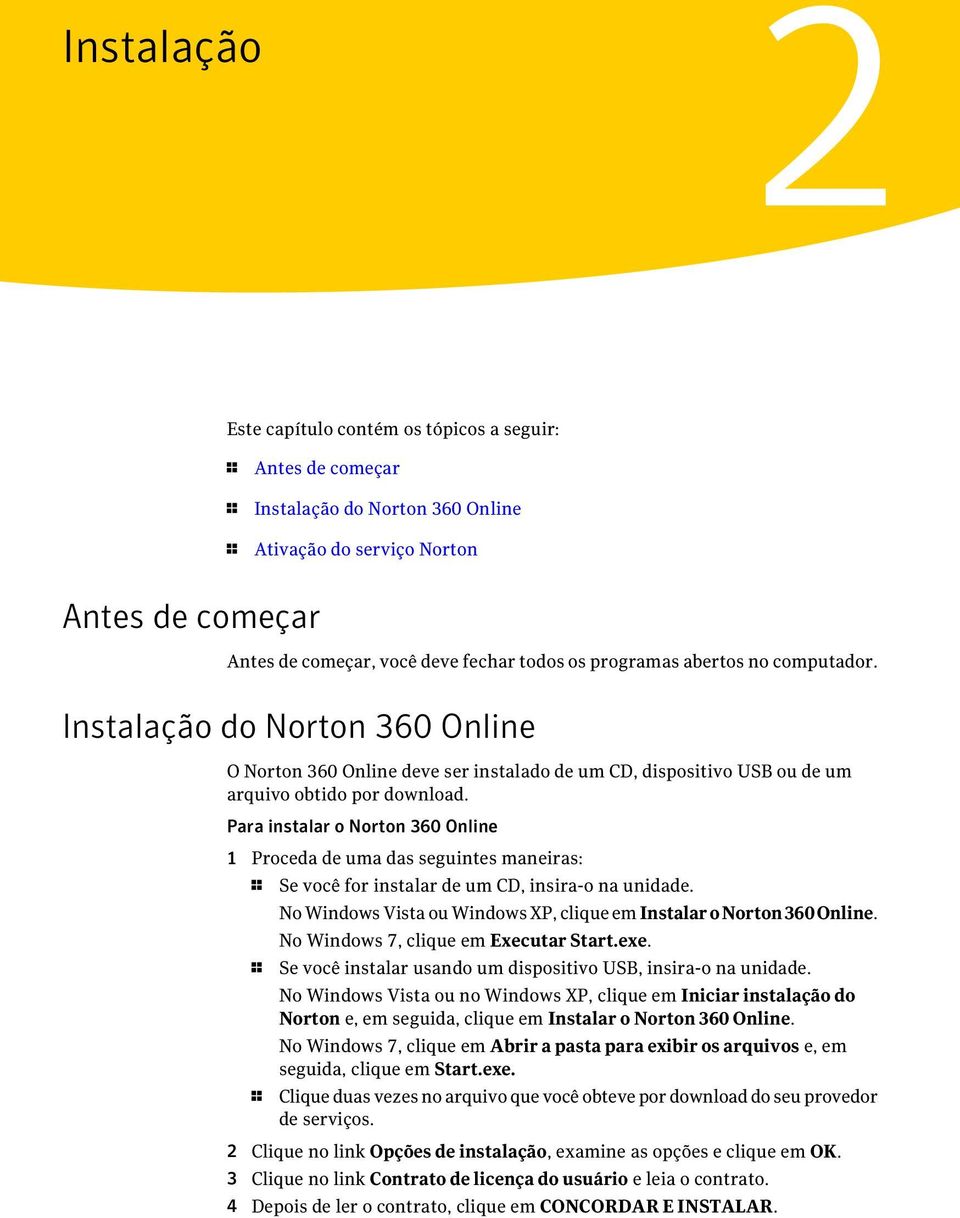 Para instalar o Norton 360 Online 1 Proceda de uma das seguintes maneiras: 1 Se você for instalar de um CD, insira-o na unidade. No Windows Vista ou Windows XP, clique em InstalaroNorton360Online.