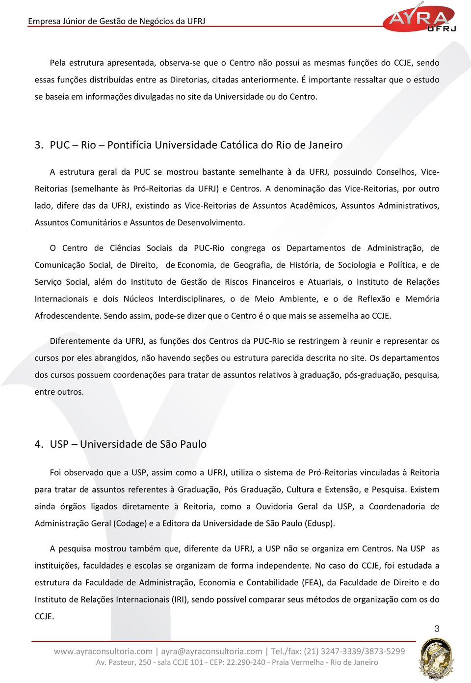 PUC Rio Pontifícia Universidade Católica do Rio de Janeiro A estrutura geral da PUC se mostrou bastante semelhante à da UFRJ, possuindo Conselhos, Vice- Reitorias (semelhante às Pró-Reitorias da