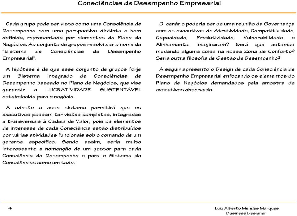 A hipótese é de que esse conjunto de grupos forje um Sistema Integrado de Consciências de Desempenho baseado no Plano de Negócios, que vise garantir a LUCRATIVIDADE SUSTENTÁVEL estabelecida para o