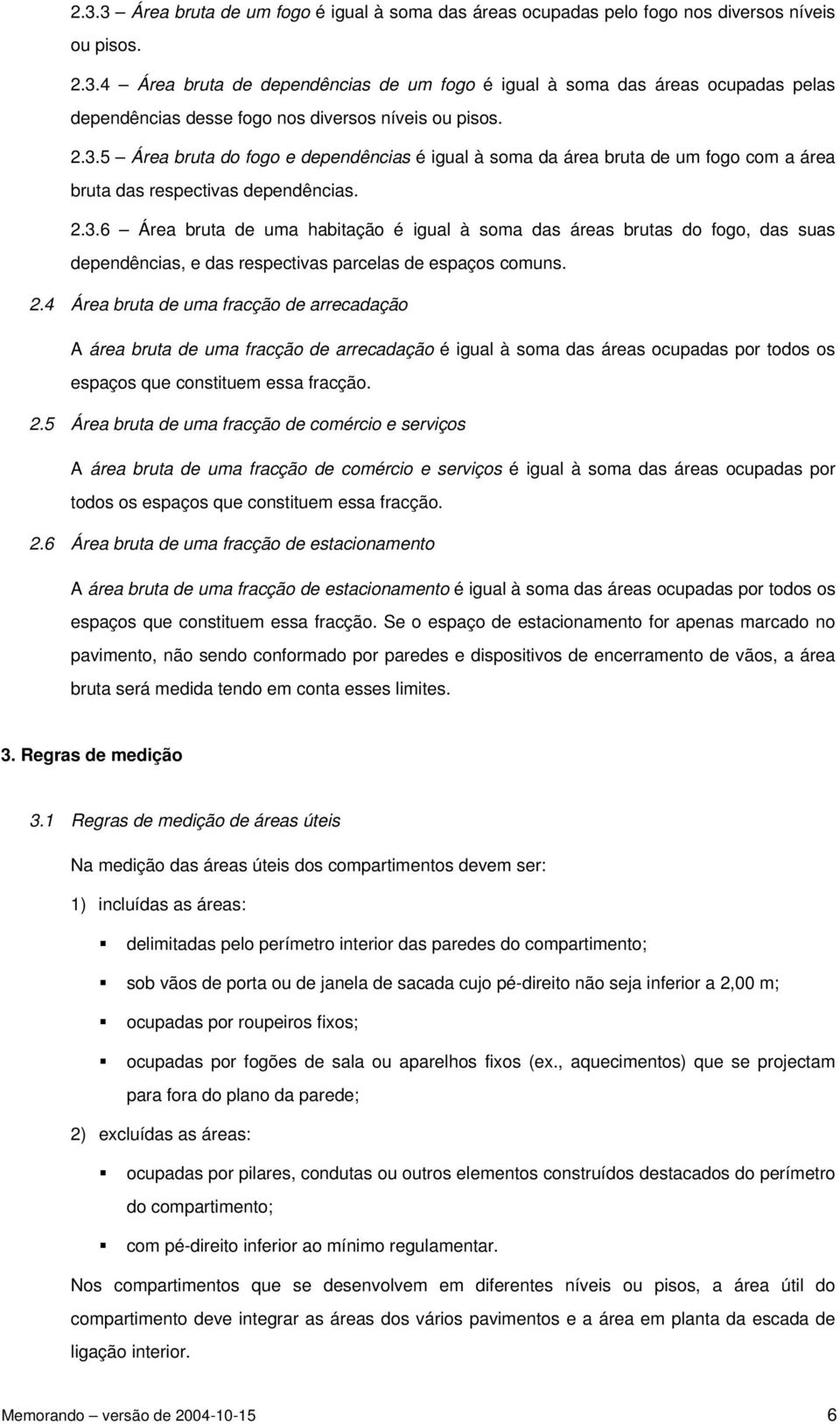 2.4 Área bruta de uma fracção de arrecadação A área bruta de uma fracção de arrecadação é igual à soma das áreas ocupadas por todos os espaços que constituem essa fracção. 2.