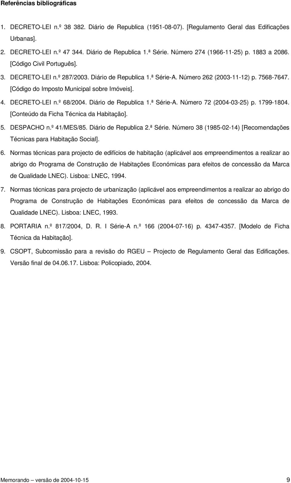 [Código do Imposto Municipal sobre Imóveis]. 4. DECRETO-LEI n.º 68/2004. Diário de Republica 1.ª Série-A. Número 72 (2004-03-25) p. 1799-1804. [Conteúdo da Ficha Técnica da Habitação]. 5. DESPACHO n.