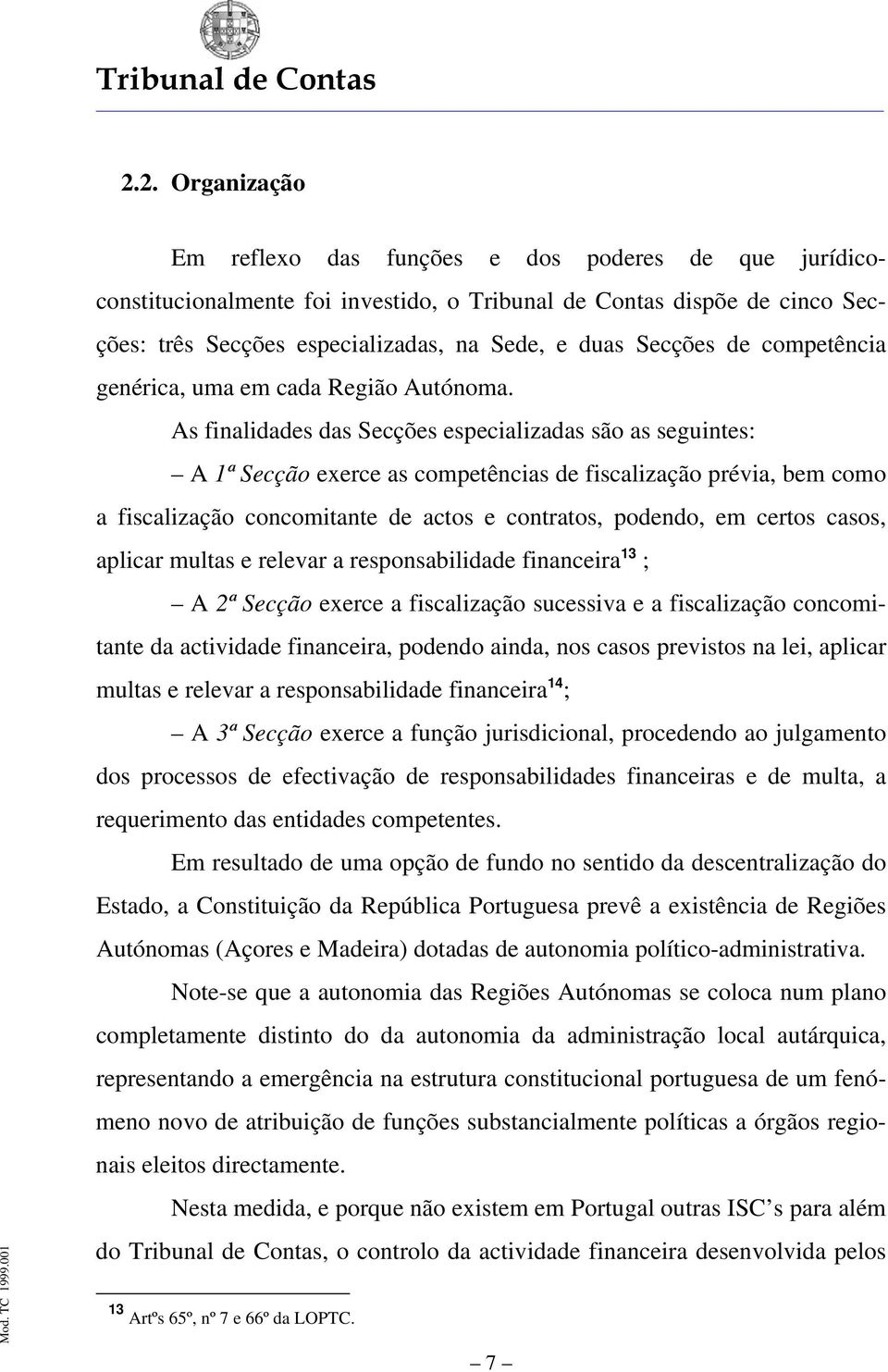 As finalidades das Secções especializadas são as seguintes: A 1ª Secção exerce as competências de fiscalização prévia, bem como a fiscalização concomitante de actos e contratos, podendo, em certos