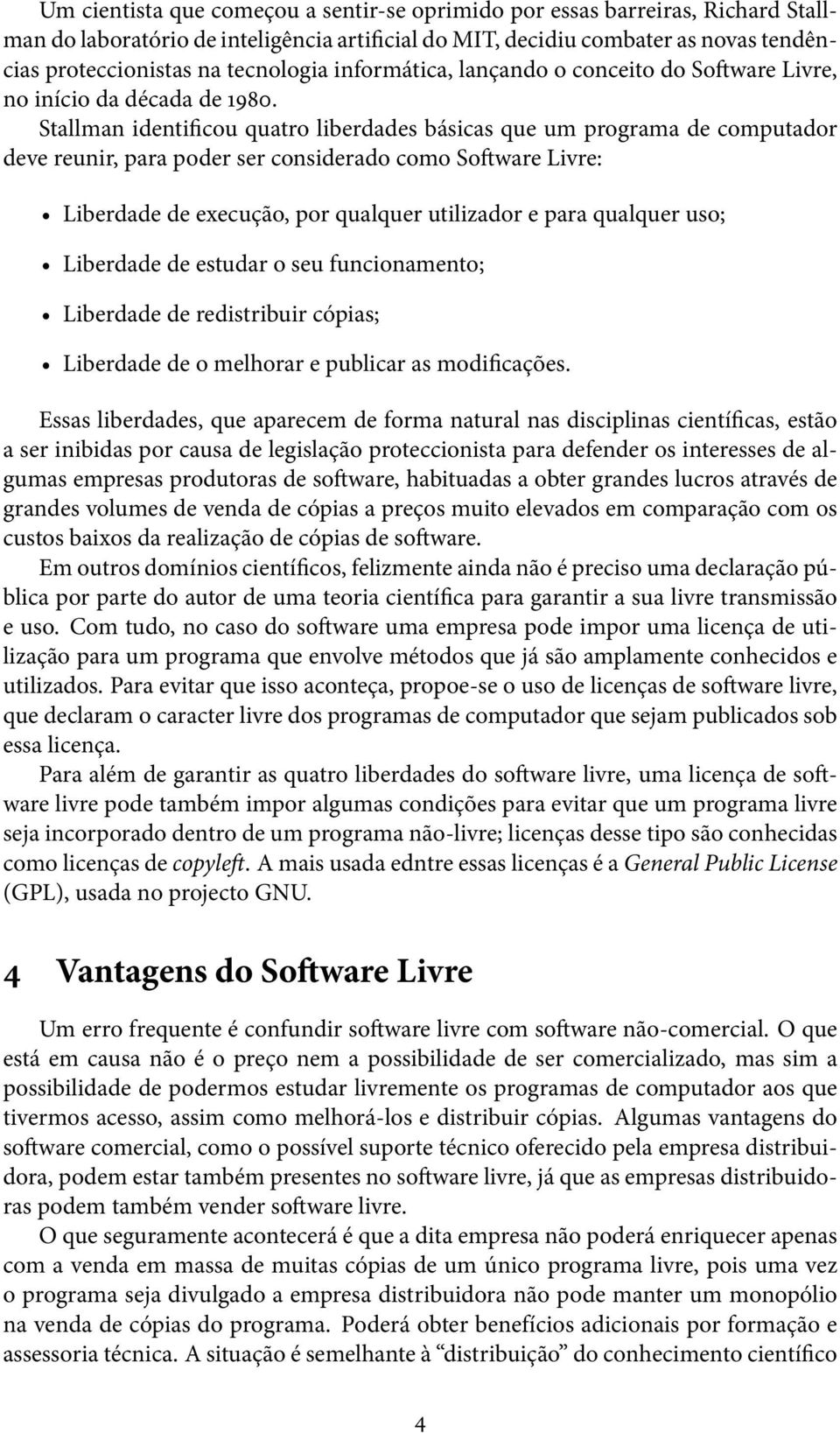 Stallman identificou quatro liberdades básicas que um programa de computador deve reunir, para poder ser considerado como Software Livre: Liberdade de execução, por qualquer utilizador e para