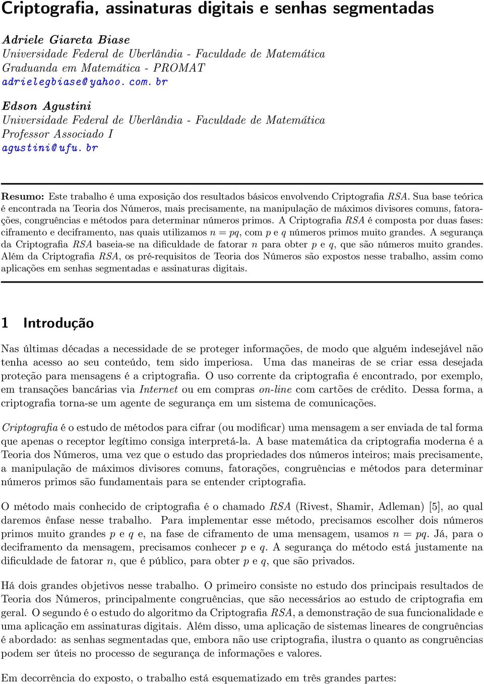 Sua base teórica é encontraa na Teoria os Números, mais precisamente, na manipulação e máximos ivisores comuns, fatorações, congruências e métoos para eterminar números primos.