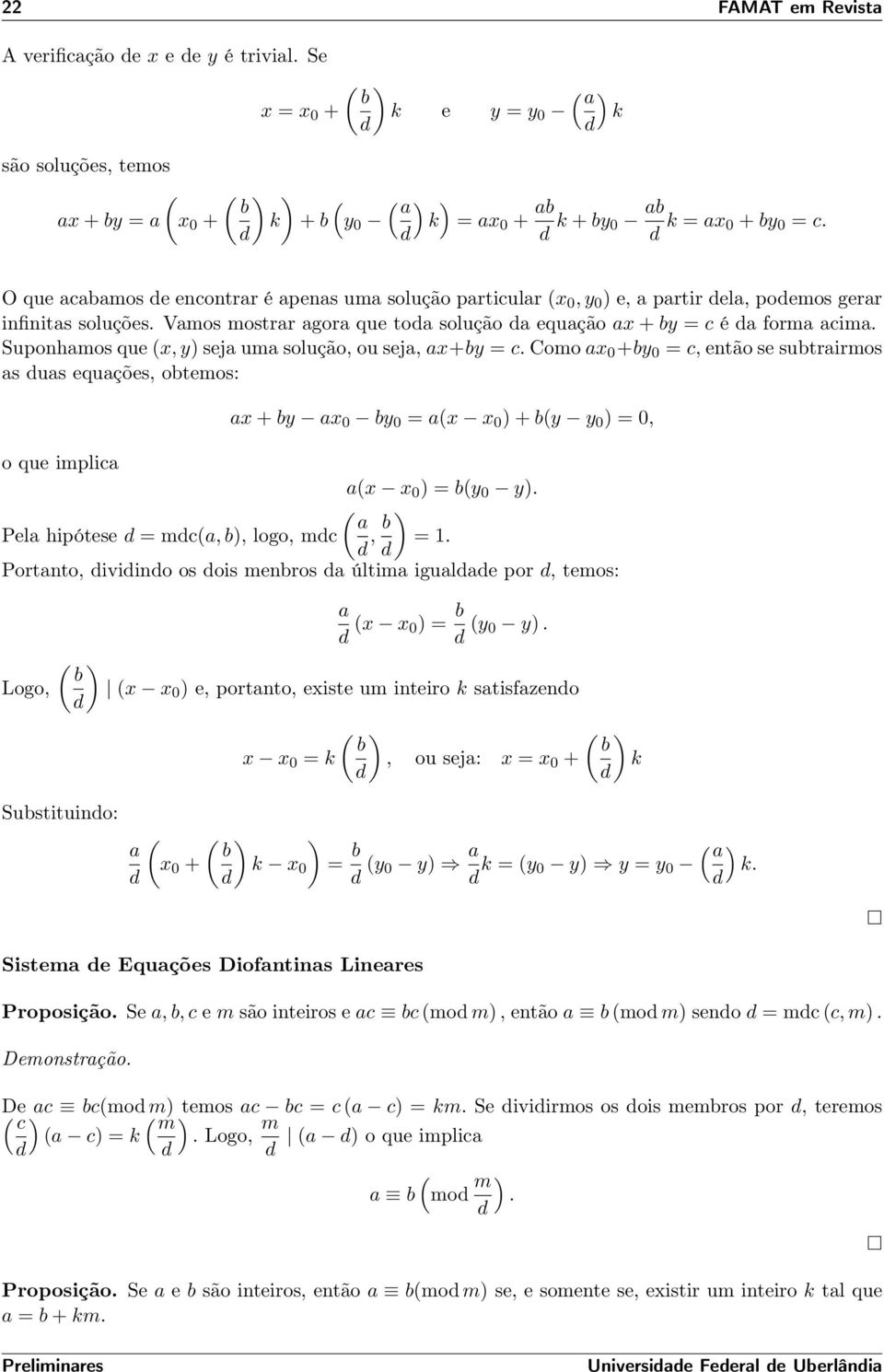 O que acabamos e encontrar é apenas uma solução particular (x 0, y 0 ) e, a partir ela, poemos gerar infinitas soluções. Vamos mostrar agora que toa solução a equação ax + by = c é a forma acima.