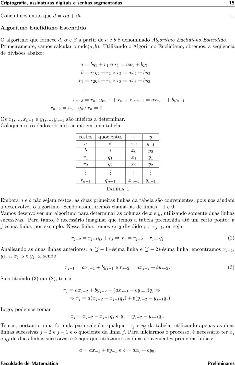 Utilizano o Algoritmo Eucliiano, obtemos, a seqüência e ivisões abaixo: a = bq 1 + r 1 e r 1 = ax 1 + by 1 b = r 1 q + r e r = ax + by r 1 = r q 3 + r 3 e r 3 = ax 3 + by 3.