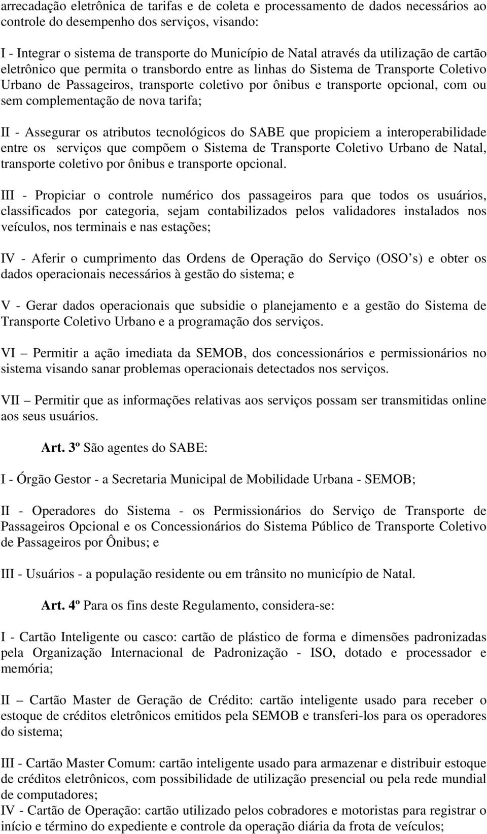 complementação de nova tarifa; II - Assegurar os atributos tecnológicos do SABE que propiciem a interoperabilidade entre os serviços que compõem o Sistema de Transporte Coletivo Urbano de Natal,