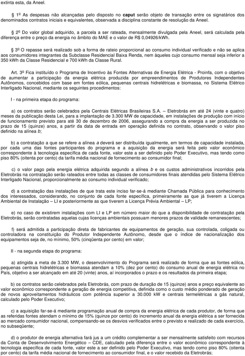 da Aneel. 2 o Do valor global adquirido, a parcela a ser rateada, mensalmente divulgada pela Aneel, será calculada pela diferença entre o preço da energia no âmbito do MAE e o valor de R$ 0,04926/kWh.