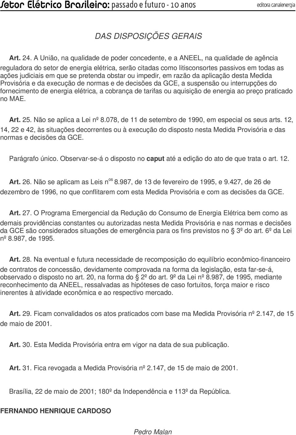 pretenda obstar ou impedir, em razão da aplicação desta Medida Provisória e da execução de normas e de decisões da GCE, a suspensão ou interrupções do fornecimento de energia elétrica, a cobrança de