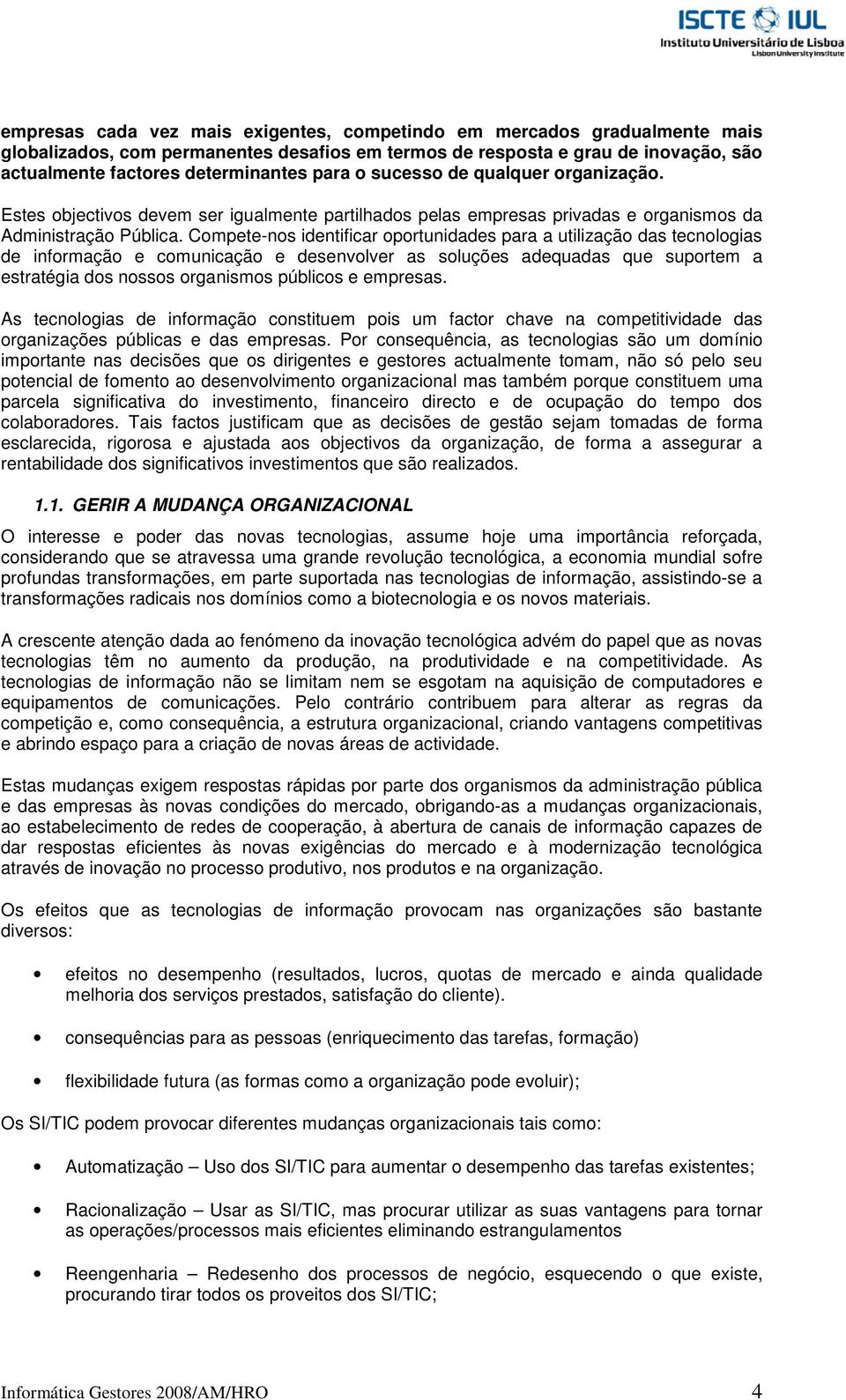 Compete-nos identificar oportunidades para a utilização das tecnologias de informação e comunicação e desenvolver as soluções adequadas que suportem a estratégia dos nossos organismos públicos e