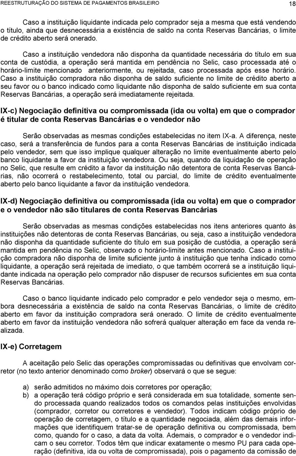 Caso a instituição vendedora não disponha da quantidade necessária do título em sua conta de custódia, a operação será mantida em pendência no Selic, caso processada até o horário-limite mencionado