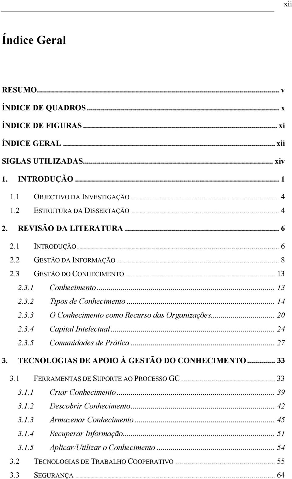 .. 14 2.3.3 O Conhecimento como Recurso das Organizações... 20 2.3.4 Capital Intelectual... 24 2.3.5 Comunidades de Prática... 27 3. TECNOLOGIAS DE APOIO À GESTÃO DO CONHECIMENTO... 33 3.