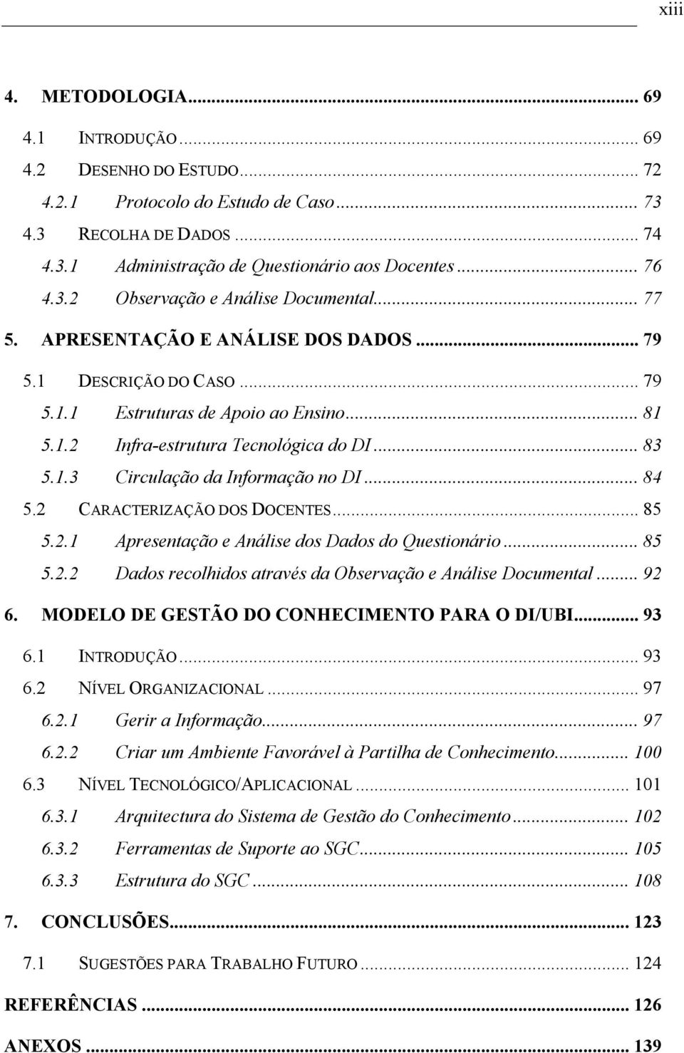 1.3 Circulação da Informação no DI... 84 5.2 CARACTERIZAÇÃO DOS DOCENTES... 85 5.2.1 Apresentação e Análise dos Dados do Questionário... 85 5.2.2 Dados recolhidos através da Observação e Análise Documental.