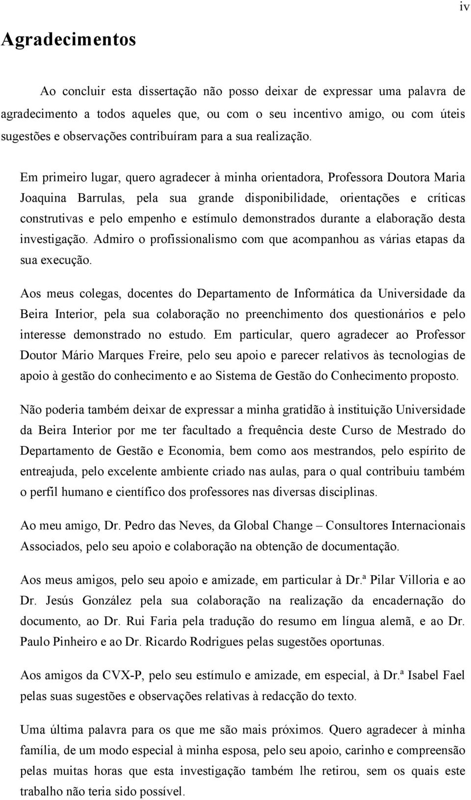 Em primeiro lugar, quero agradecer à minha orientadora, Professora Doutora Maria Joaquina Barrulas, pela sua grande disponibilidade, orientações e críticas construtivas e pelo empenho e estímulo