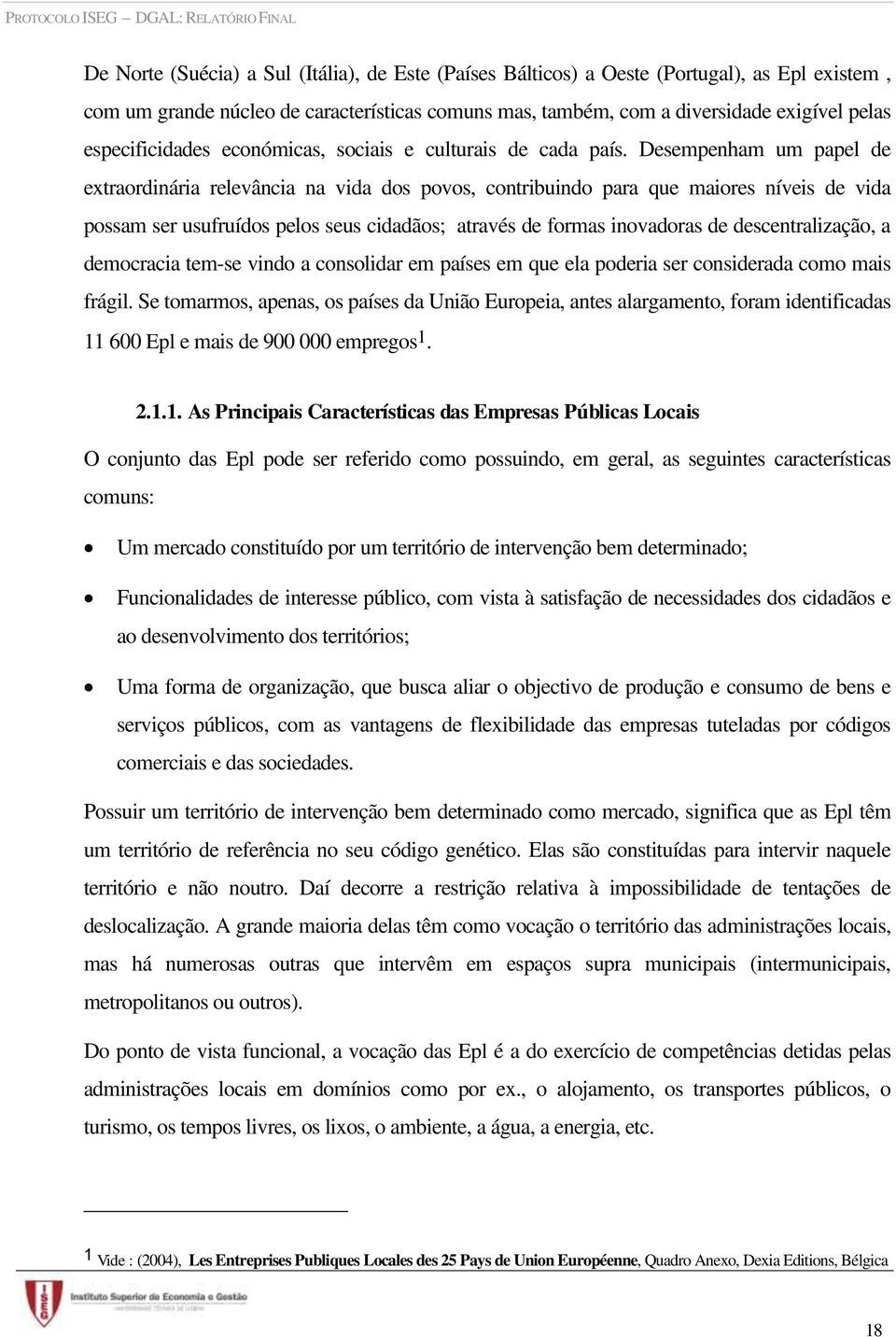 Desempenham um papel de extraordinária relevância na vida dos povos, contribuindo para que maiores níveis de vida possam ser usufruídos pelos seus cidadãos; através de formas inovadoras de