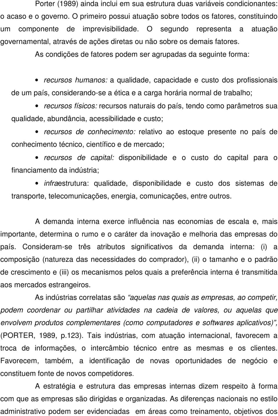 As condições de fatores podem ser agrupadas da seguinte forma: recursos humanos: a qualidade, capacidade e custo dos profissionais de um país, considerando-se a ética e a carga horária normal de