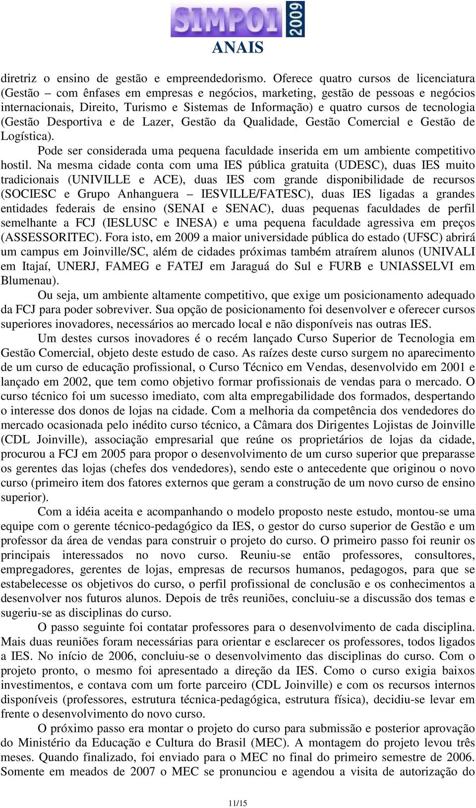 tecnologia (Gestão Desportiva e de Lazer, Gestão da Qualidade, Gestão Comercial e Gestão de Logística). Pode ser considerada uma pequena faculdade inserida em um ambiente competitivo hostil.