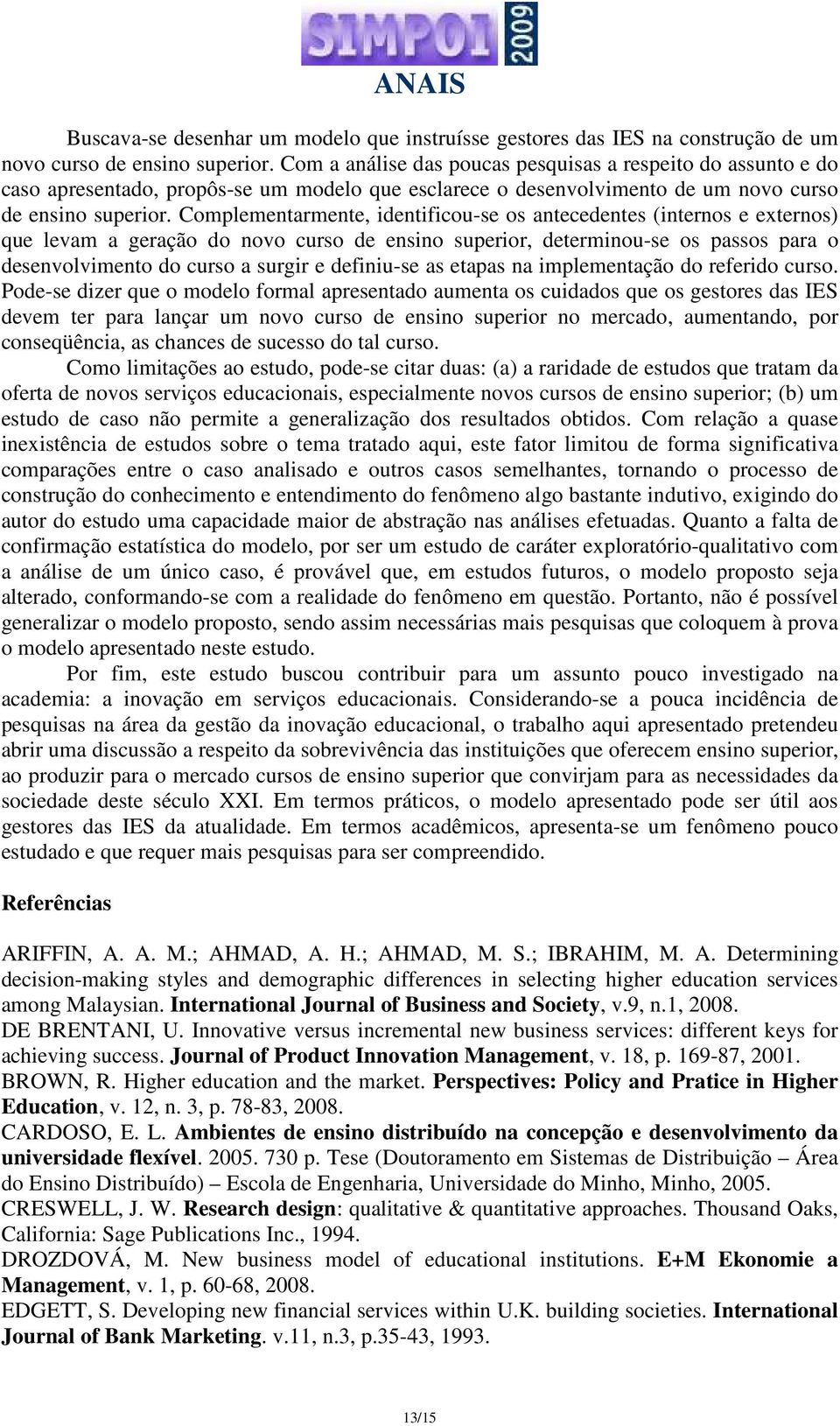 Complementarmente, identificou-se os antecedentes (internos e externos) que levam a geração do novo curso de ensino superior, determinou-se os passos para o desenvolvimento do curso a surgir e