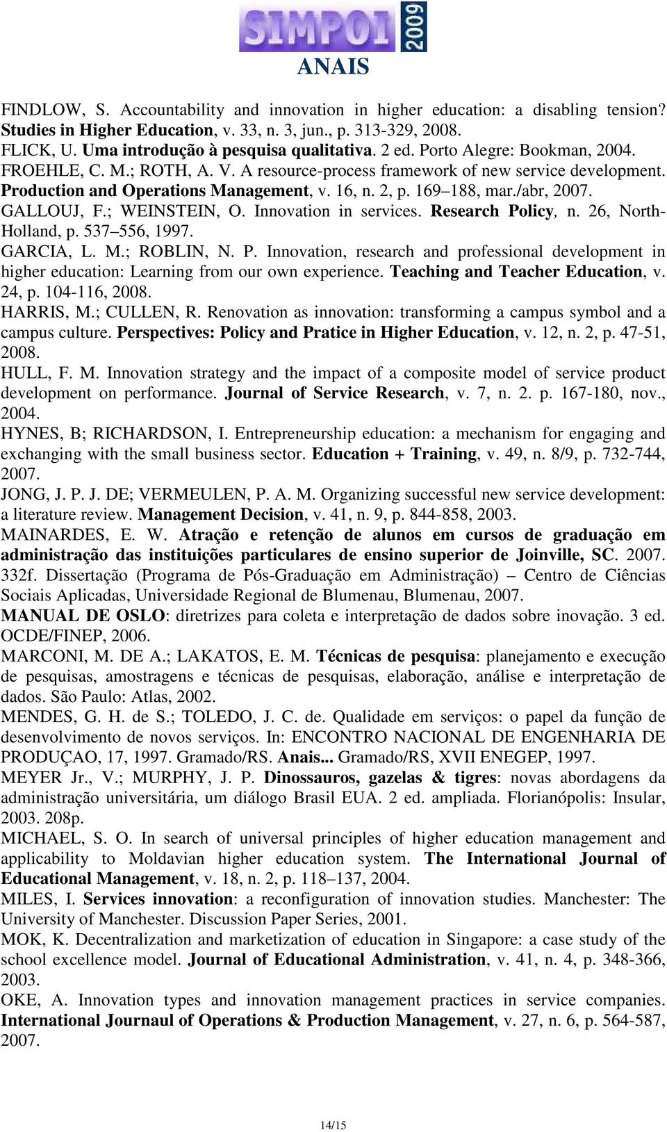 GALLOUJ, F.; WEINSTEIN, O. Innovation in services. Research Policy, n. 26, North- Holland, p. 537 556, 1997. GARCIA, L. M.; ROBLIN, N. P. Innovation, research and professional development in higher education: Learning from our own experience.