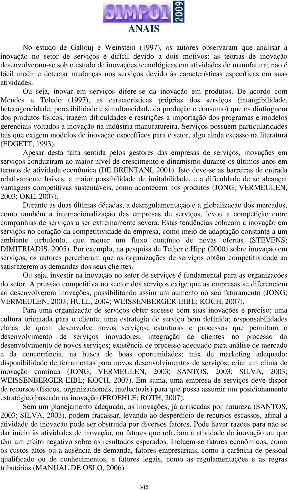 Ou seja, inovar em serviços difere-se da inovação em produtos.