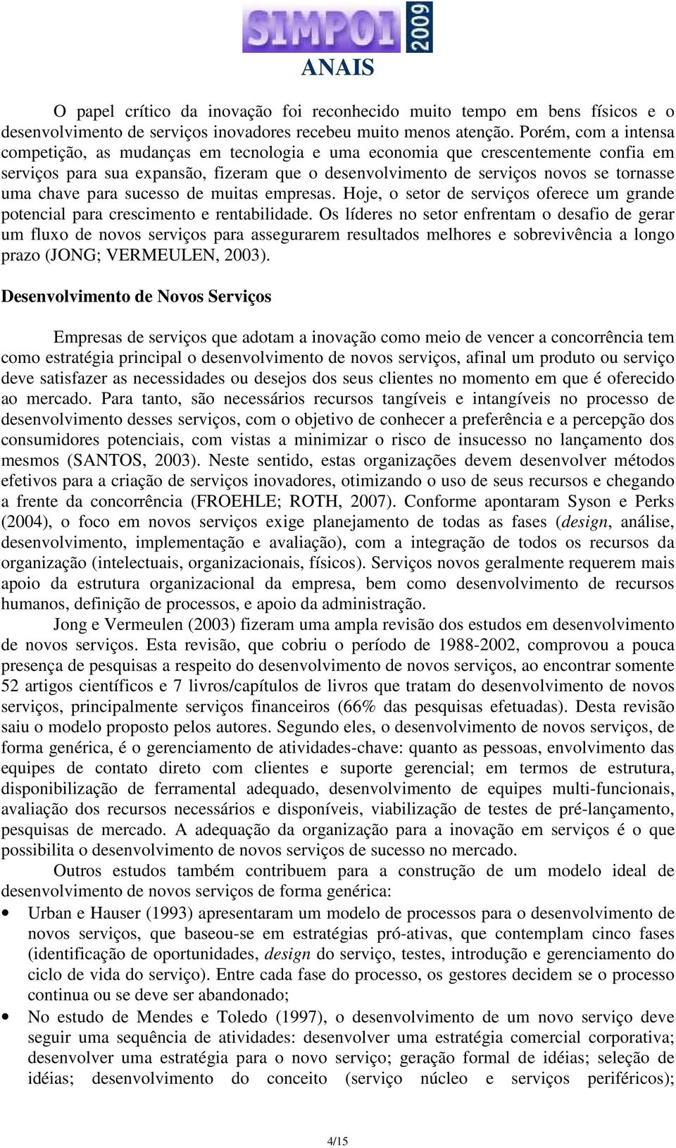 chave para sucesso de muitas empresas. Hoje, o setor de serviços oferece um grande potencial para crescimento e rentabilidade.