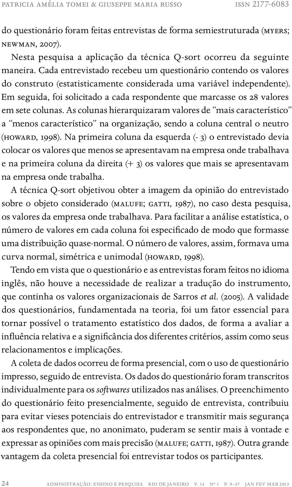 Cada entrevistado recebeu um questionário contendo os valores do construto (estatisticamente considerada uma variável independente).