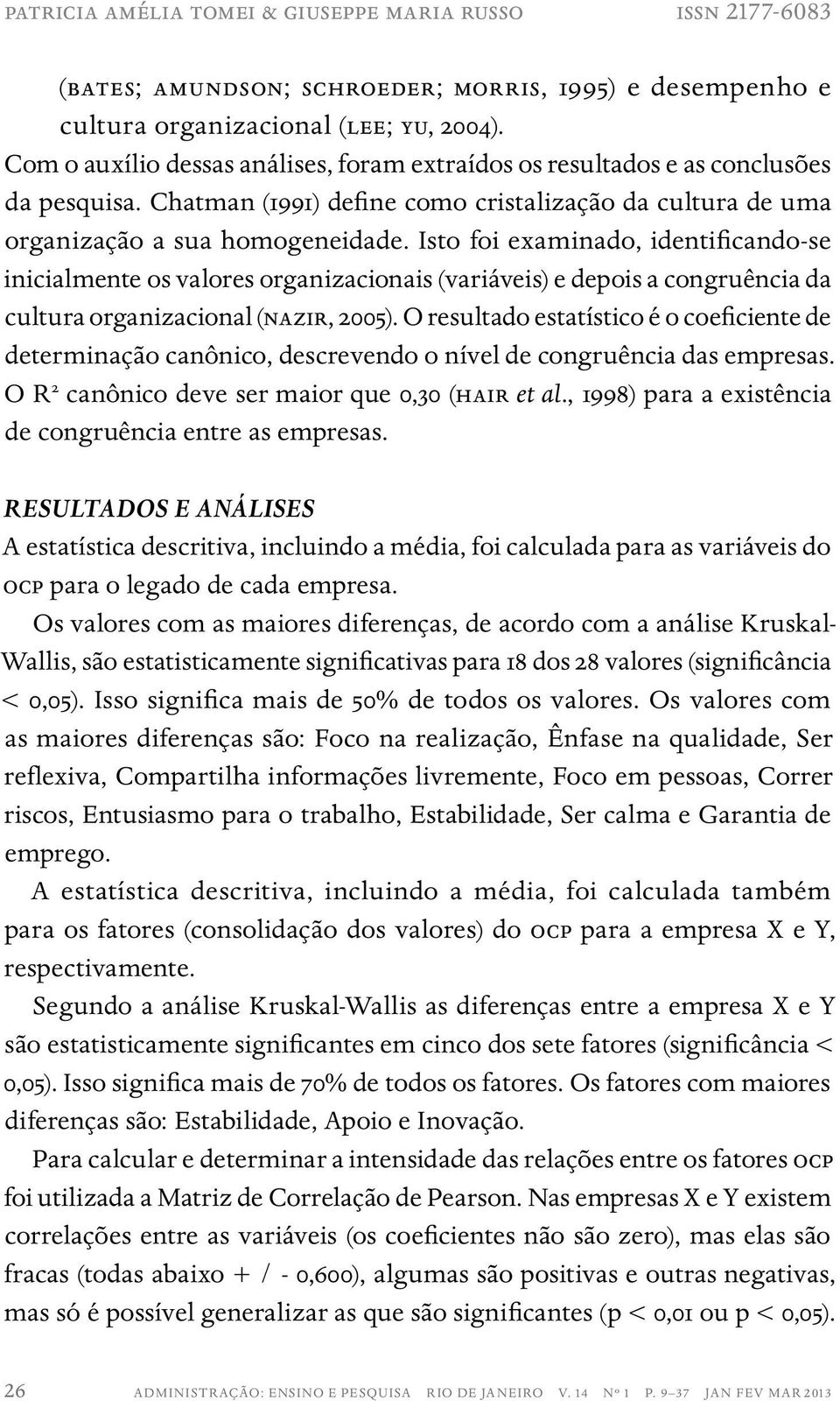 Isto foi examinado, identificando-se inicialmente os valores organizacionais (variáveis) e depois a congruência da cultura organizacional (nazir, 2005).