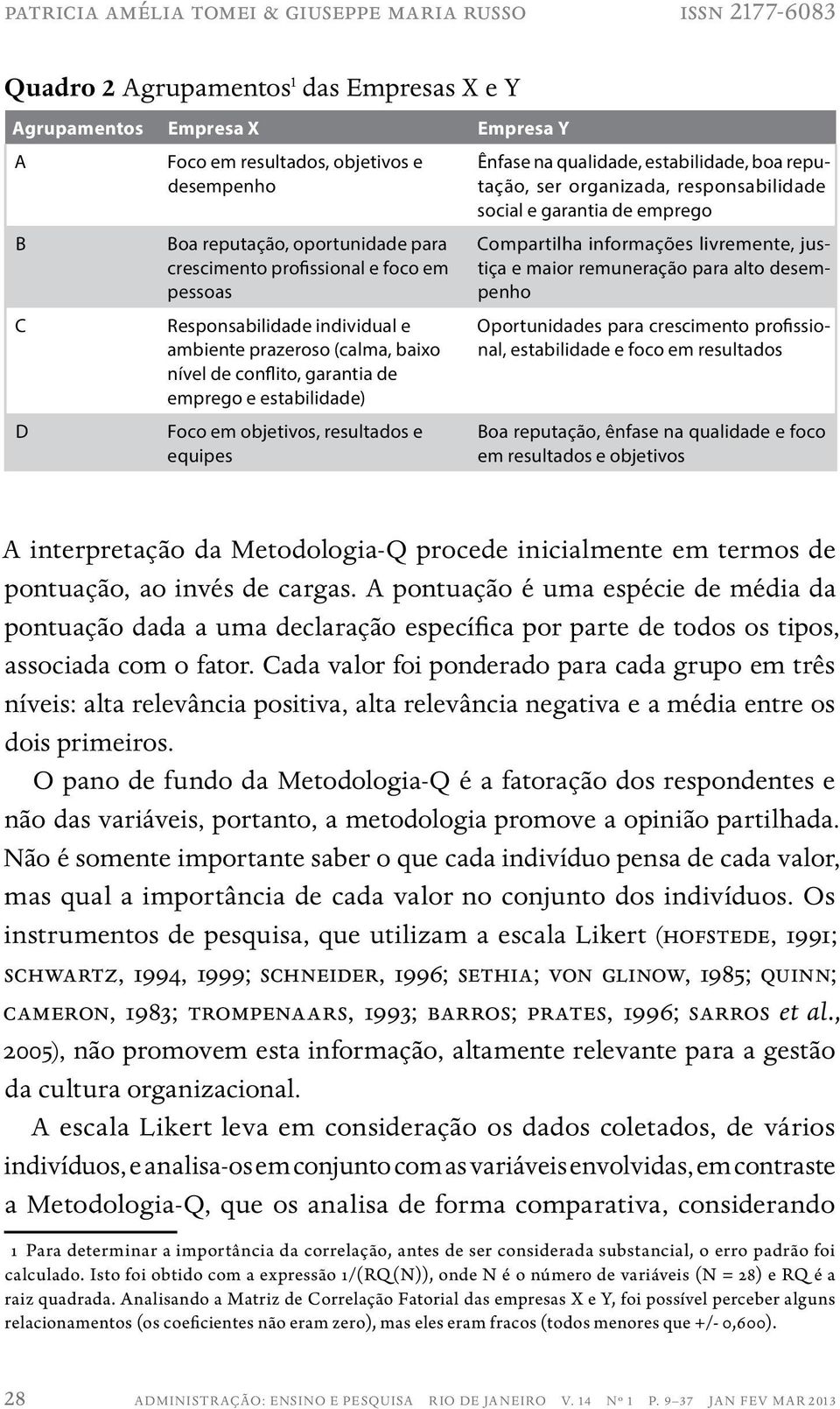 objetivos, resultados e equipes Ênfase na qualidade, estabilidade, boa reputação, ser organizada, responsabilidade social e garantia de emprego Compartilha informações livremente, justiça e maior