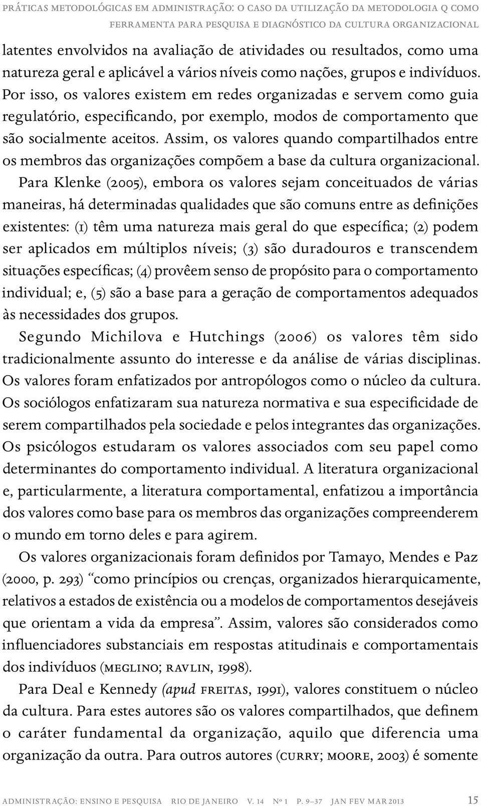 Por isso, os valores existem em redes organizadas e servem como guia regulatório, especificando, por exemplo, modos de comportamento que são socialmente aceitos.