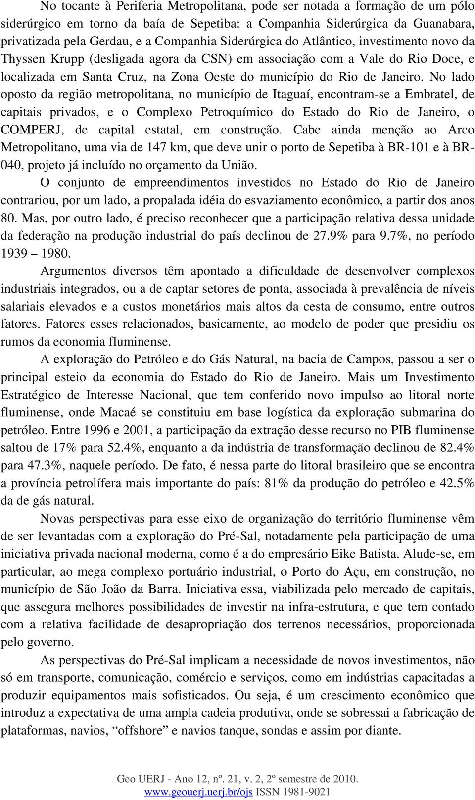 No lado oposto da região metropolitana, no município de Itaguaí, encontram-se a Embratel, de capitais privados, e o Complexo Petroquímico do Estado do Rio de Janeiro, o COMPERJ, de capital estatal,