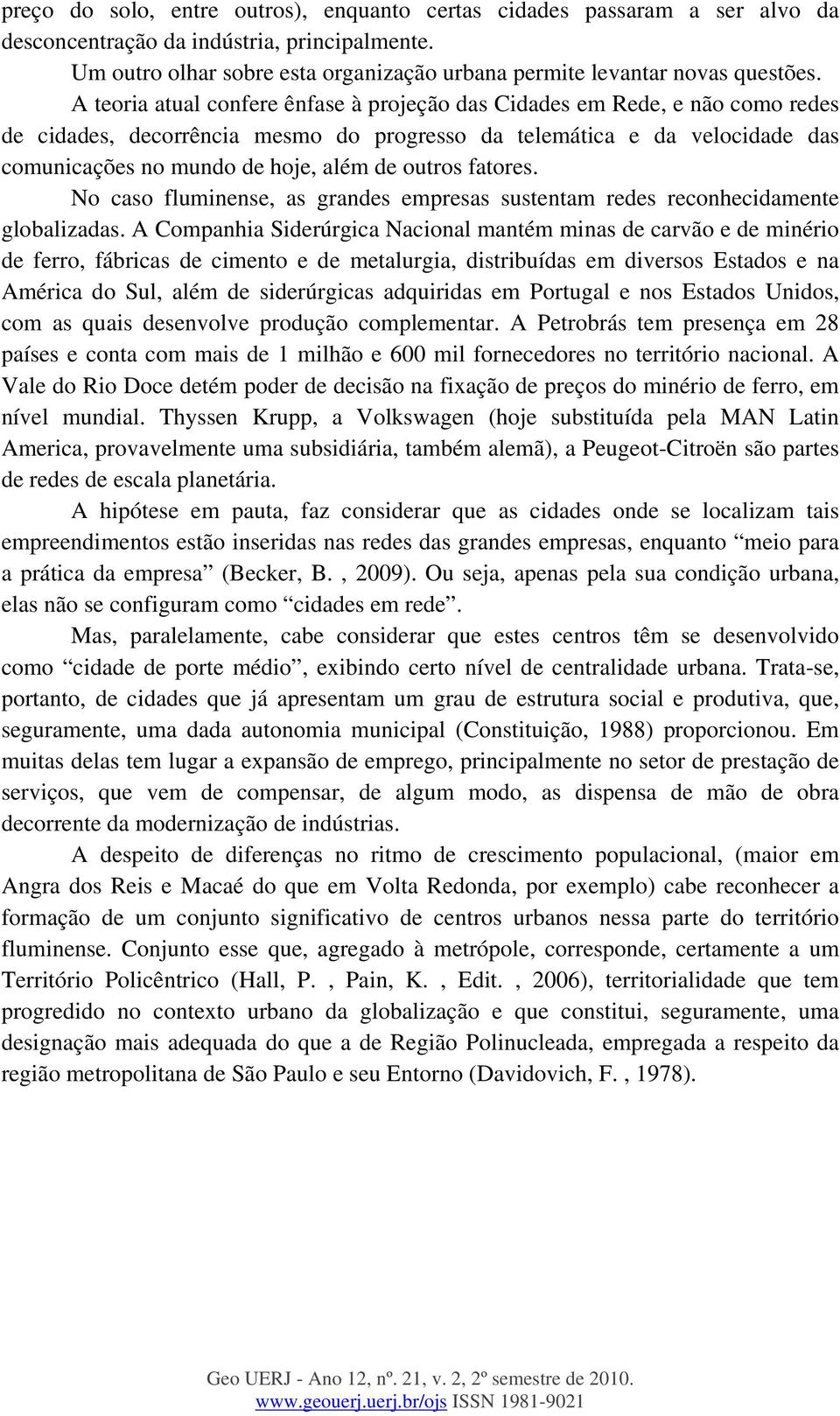 outros fatores. No caso fluminense, as grandes empresas sustentam redes reconhecidamente globalizadas.