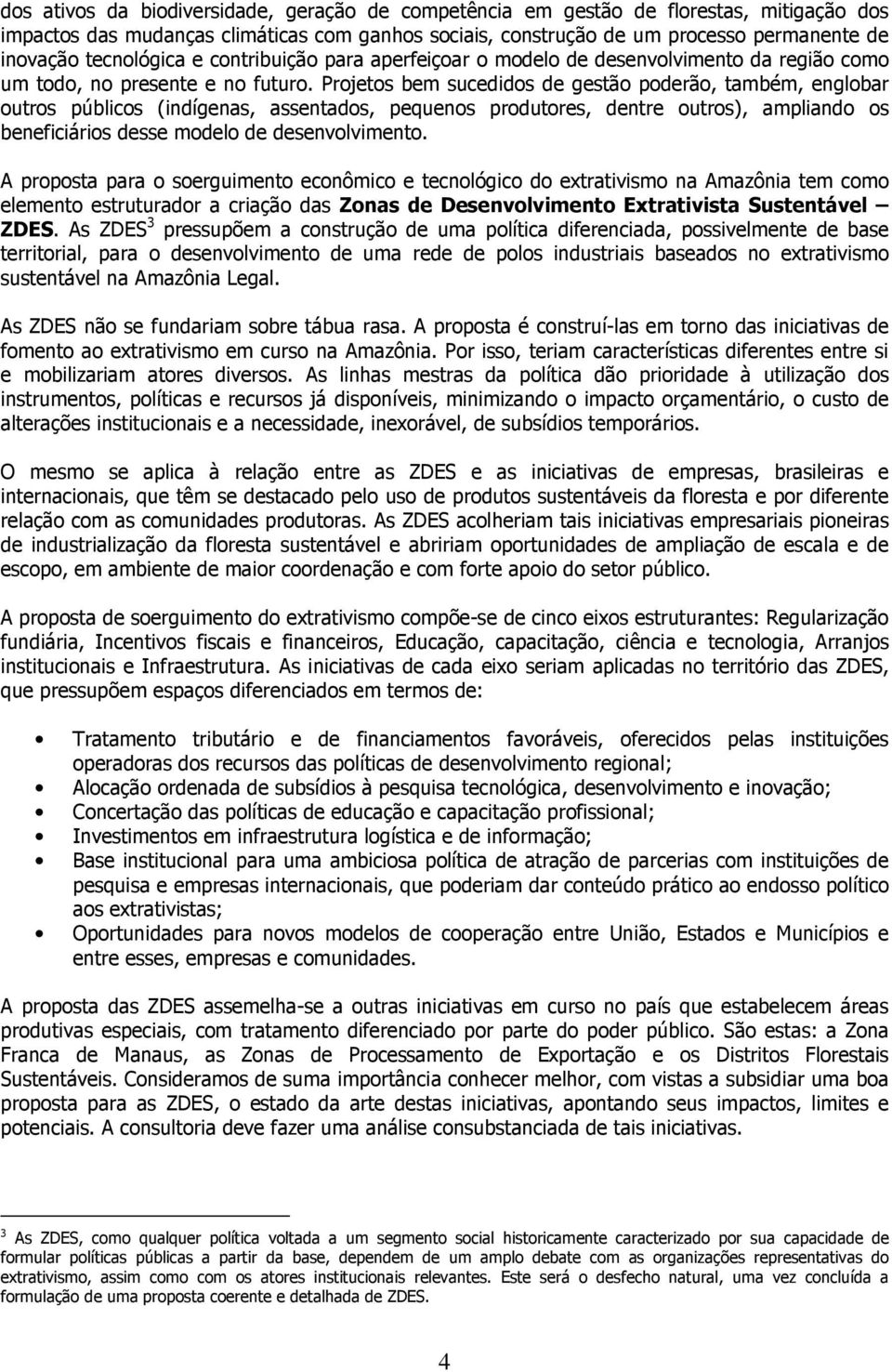 Projetos bem sucedidos de gestão poderão, também, englobar outros públicos (indígenas, assentados, pequenos produtores, dentre outros), ampliando os beneficiários desse modelo de desenvolvimento.