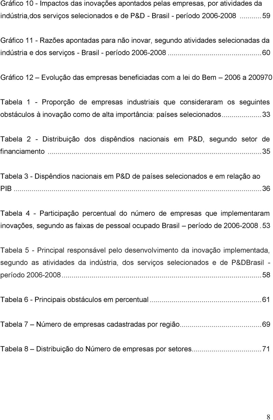 .. 60 Gráfico 12 Evolução das empresas beneficiadas com a lei do Bem 2006 a 200970 Tabela 1 - Proporção de empresas industriais que consideraram os seguintes obstáculos à inovação como de alta