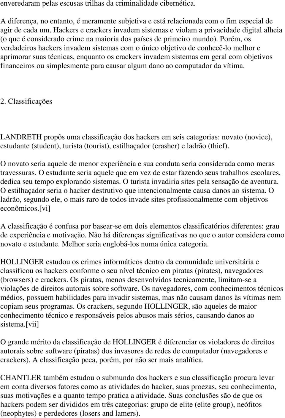 Porém, os verdadeiros hackers invadem sistemas com o único objetivo de conhecê-lo melhor e aprimorar suas técnicas, enquanto os crackers invadem sistemas em geral com objetivos financeiros ou