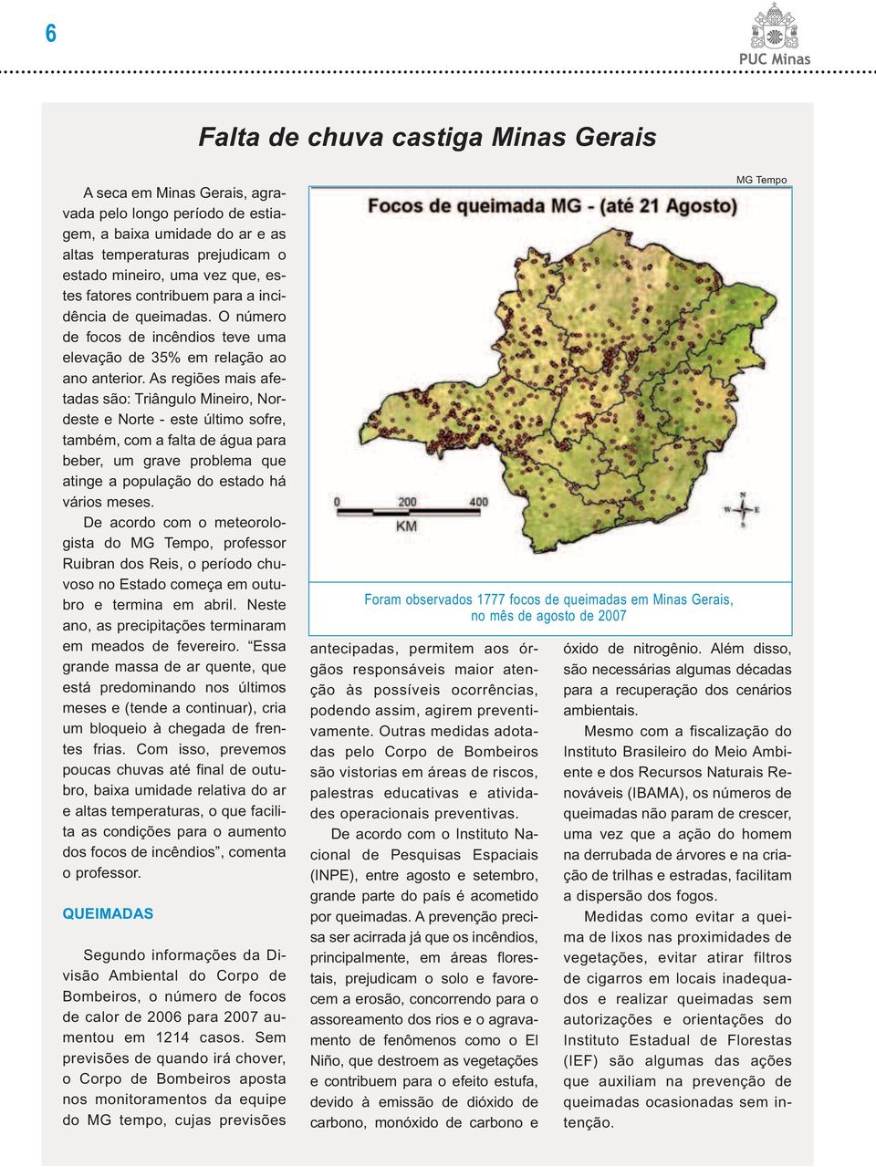 As regiões mais afetadas são: Triângulo Mineiro, Nordeste e Norte - este último sofre, também, com a falta de água para beber, um grave problema que atinge a população do estado há vários meses.