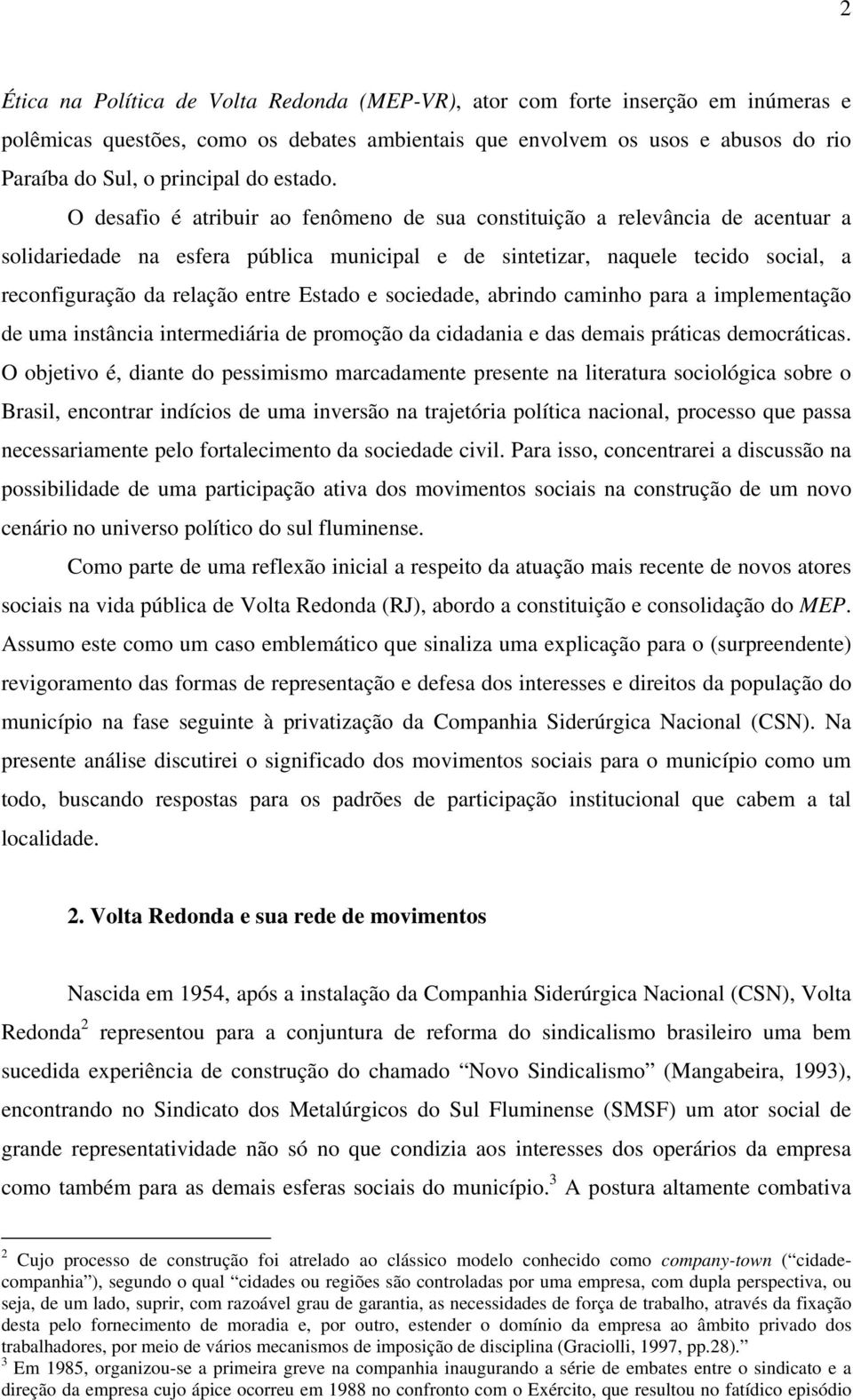 O desafio é atribuir ao fenômeno de sua constituição a relevância de acentuar a solidariedade na esfera pública municipal e de sintetizar, naquele tecido social, a reconfiguração da relação entre