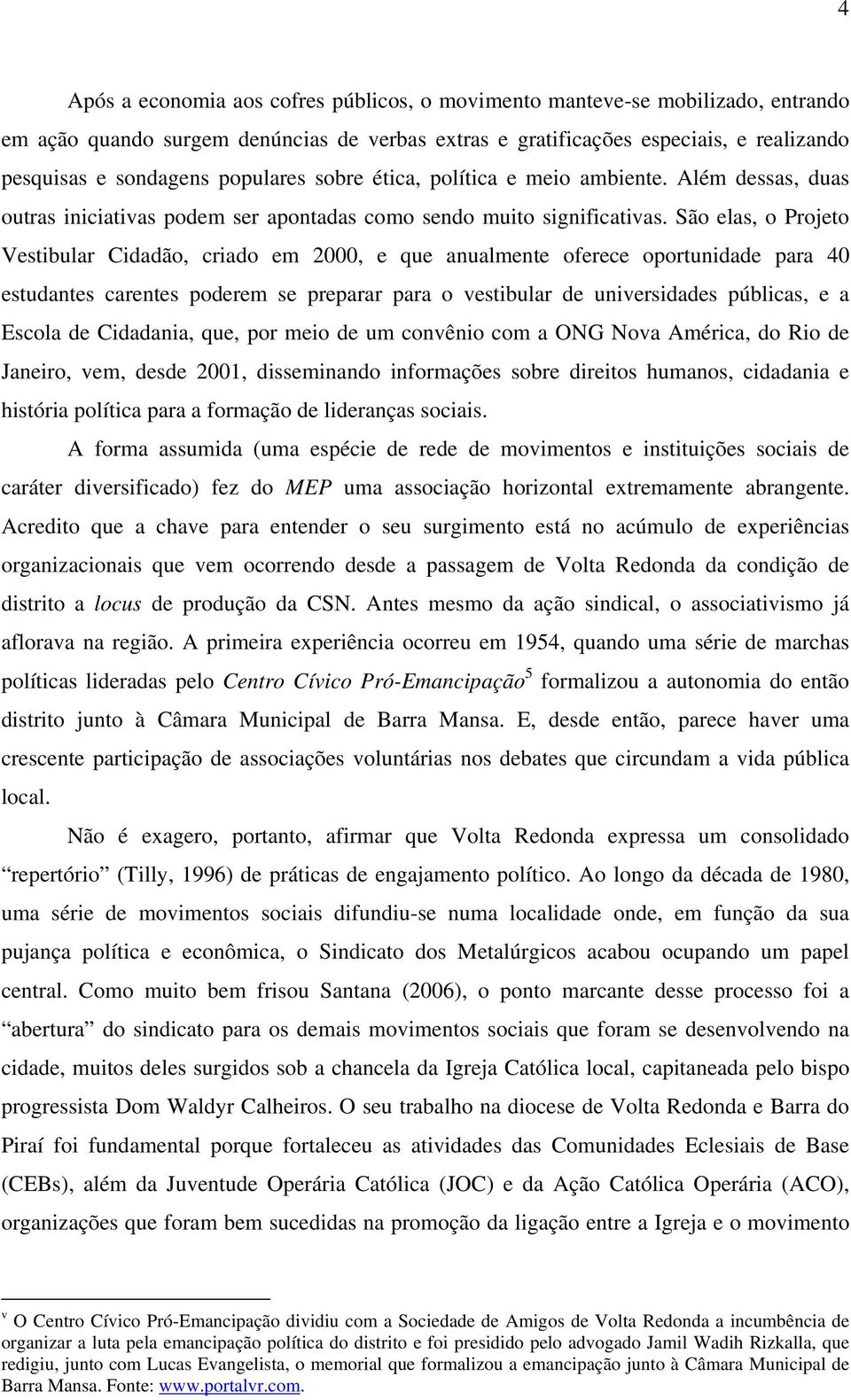 São elas, o Projeto Vestibular Cidadão, criado em 2000, e que anualmente oferece oportunidade para 40 estudantes carentes poderem se preparar para o vestibular de universidades públicas, e a Escola