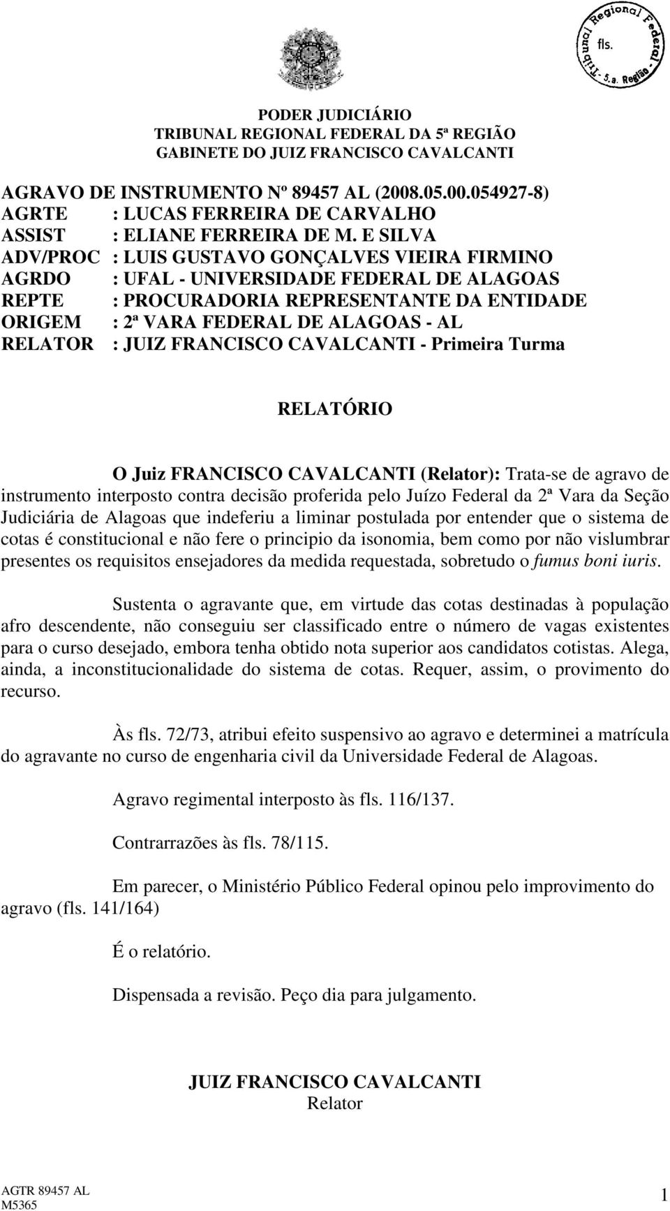 : JUIZ FRANCISCO CAVALCANTI - Primeira Turma RELATÓRIO O Juiz FRANCISCO CAVALCANTI (Relator): Trata-se de agravo de instrumento interposto contra decisão proferida pelo Juízo Federal da 2ª Vara da