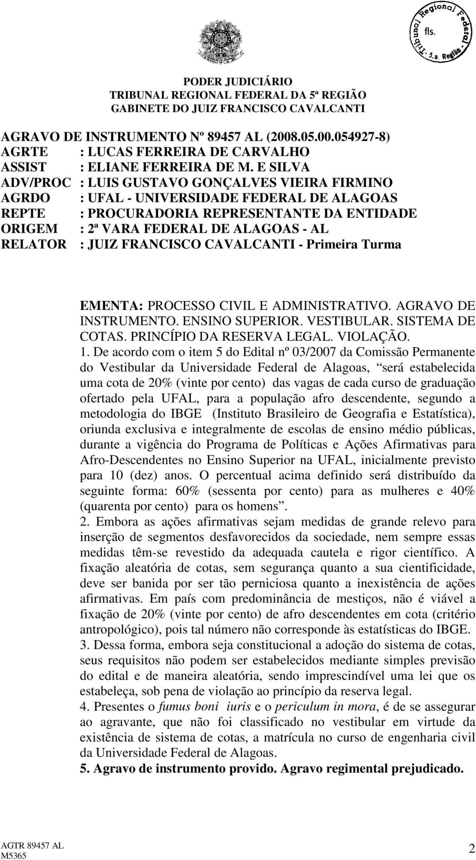 : JUIZ FRANCISCO CAVALCANTI - Primeira Turma EMENTA: PROCESSO CIVIL E ADMINISTRATIVO. AGRAVO DE INSTRUMENTO. ENSINO SUPERIOR. VESTIBULAR. SISTEMA DE COTAS. PRINCÍPIO DA RESERVA LEGAL. VIOLAÇÃO. 1.