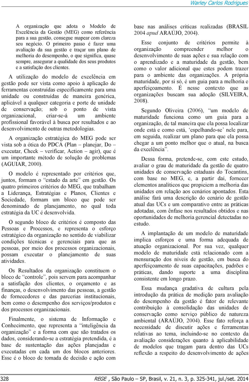 A utilização do modelo de excelência em gestão pode ser vista como apoio à aplicação de ferramentas construídas especificamente para uma unidade ou construídas de maneira genérica, aplicável a