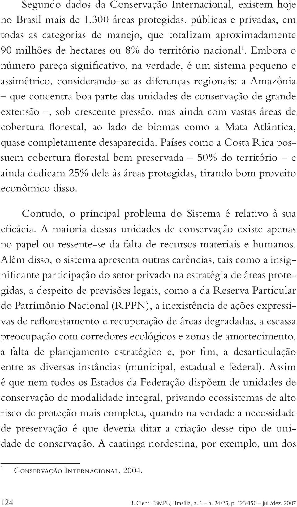 Embora o número pareça significativo, na verdade, é um sistema pequeno e assimétrico, considerando-se as diferenças regionais: a Amazônia que concentra boa parte das unidades de conservação de grande