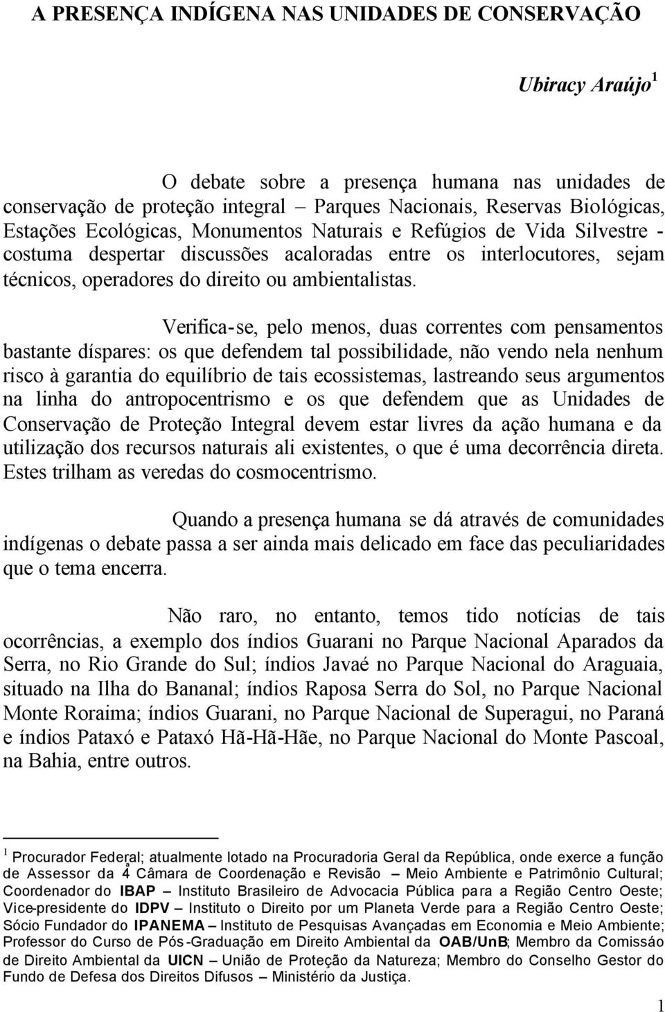 Verifica-se, pelo menos, duas correntes com pensamentos bastante díspares: os que defendem tal possibilidade, não vendo nela nenhum risco à garantia do equilíbrio de tais ecossistemas, lastreando