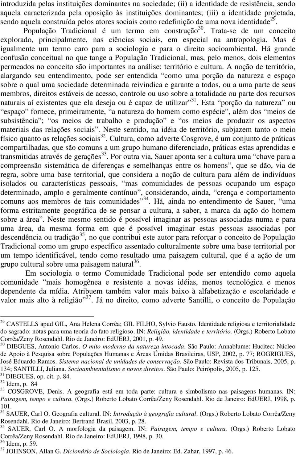 Trata-se de um conceito explorado, principalmente, nas ciências sociais, em especial na antropologia. Mas é igualmente um termo caro para a sociologia e para o direito socioambiental.