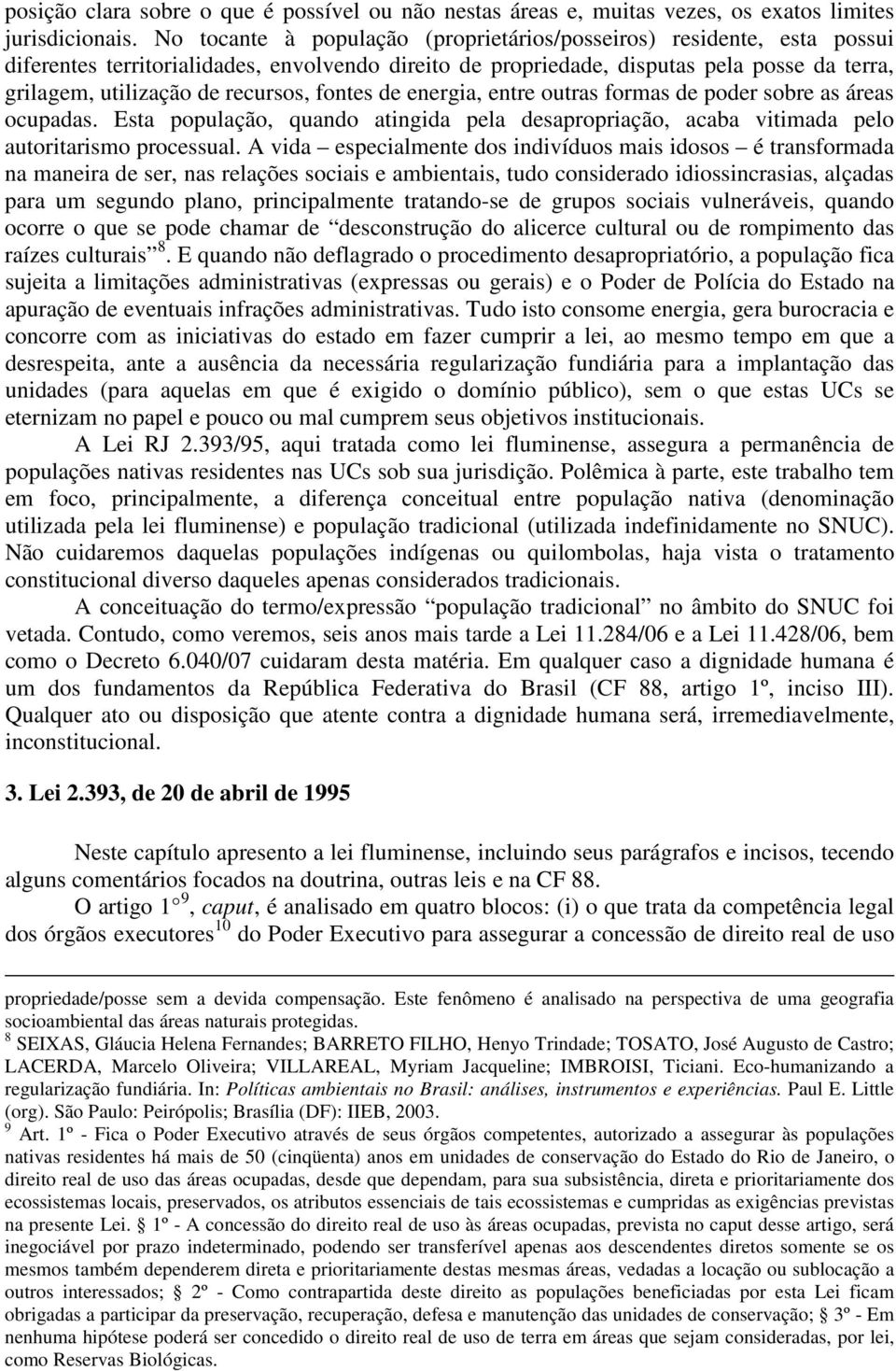 recursos, fontes de energia, entre outras formas de poder sobre as áreas ocupadas. Esta população, quando atingida pela desapropriação, acaba vitimada pelo autoritarismo processual.