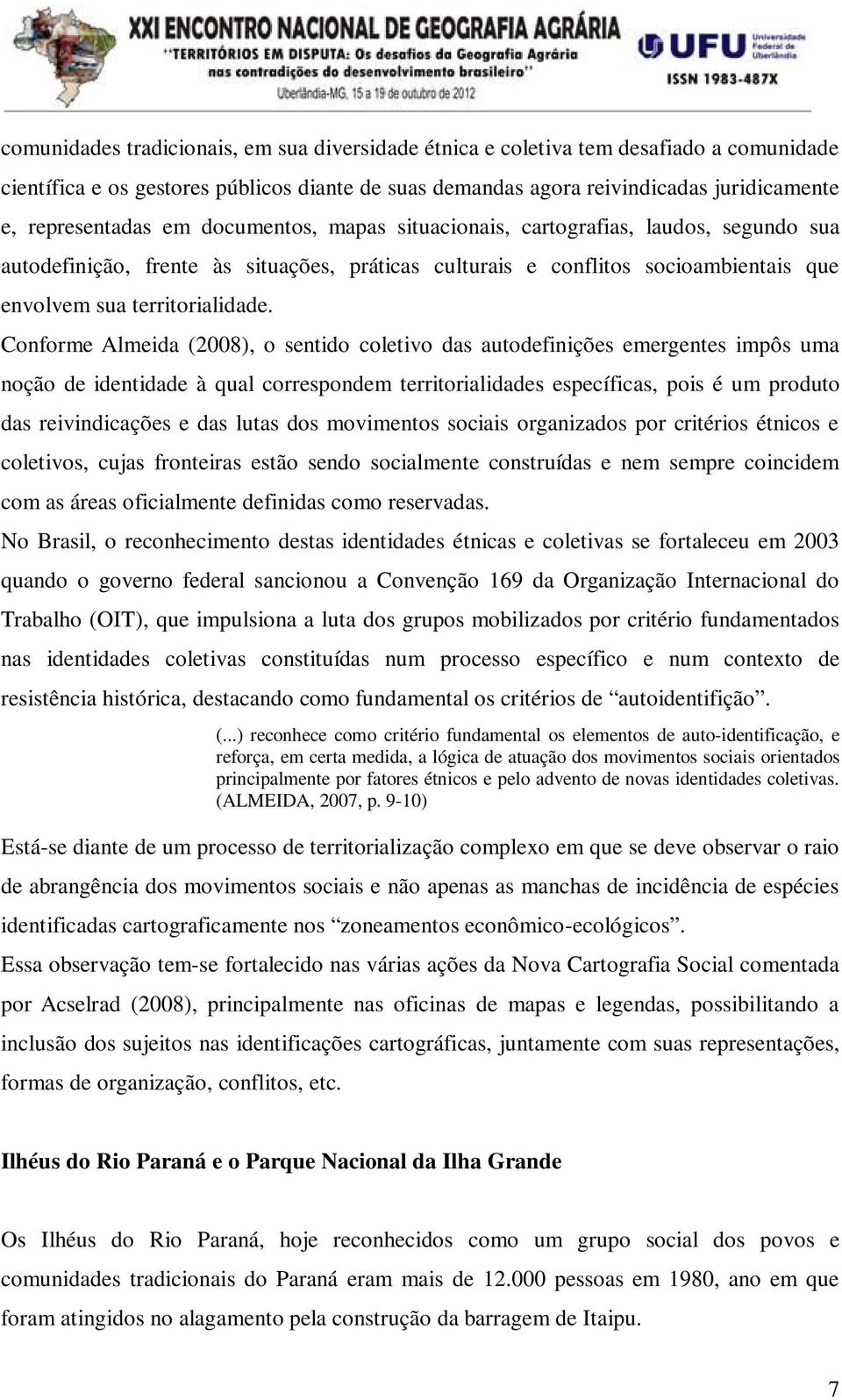 Conforme Almeida (2008), o sentido coletivo das autodefinições emergentes impôs uma noção de identidade à qual correspondem territorialidades específicas, pois é um produto das reivindicações e das