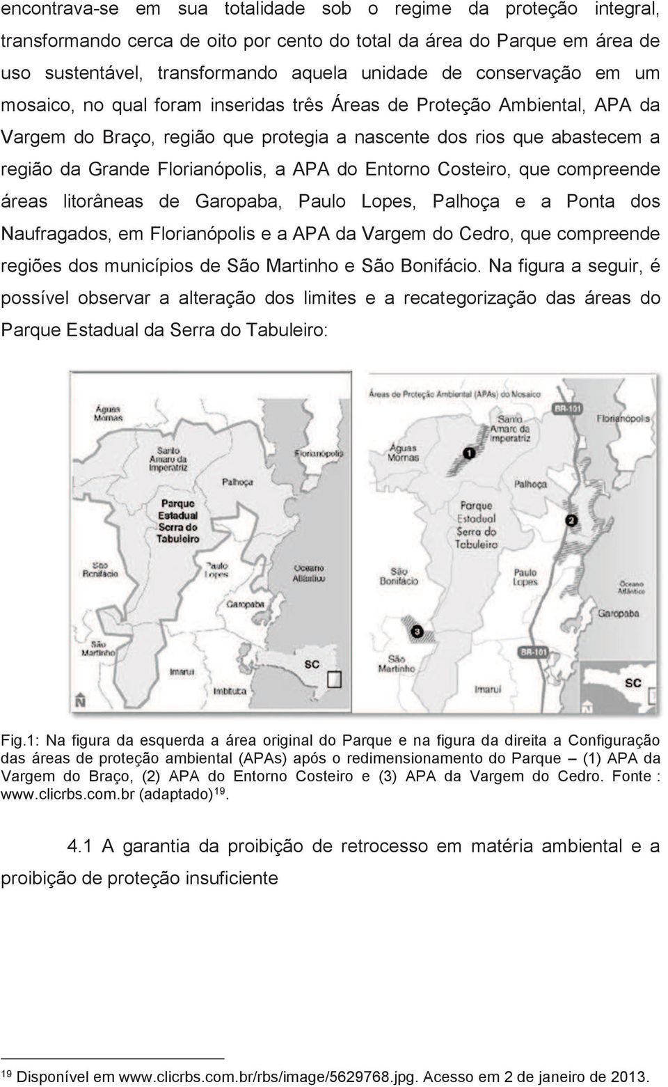 APA do Entorno Costeiro, que compreende áreas litorâneas de Garopaba, Paulo Lopes, Palhoça e a Ponta dos Naufragados, em Florianópolis e a APA da Vargem do Cedro, que compreende regiões dos