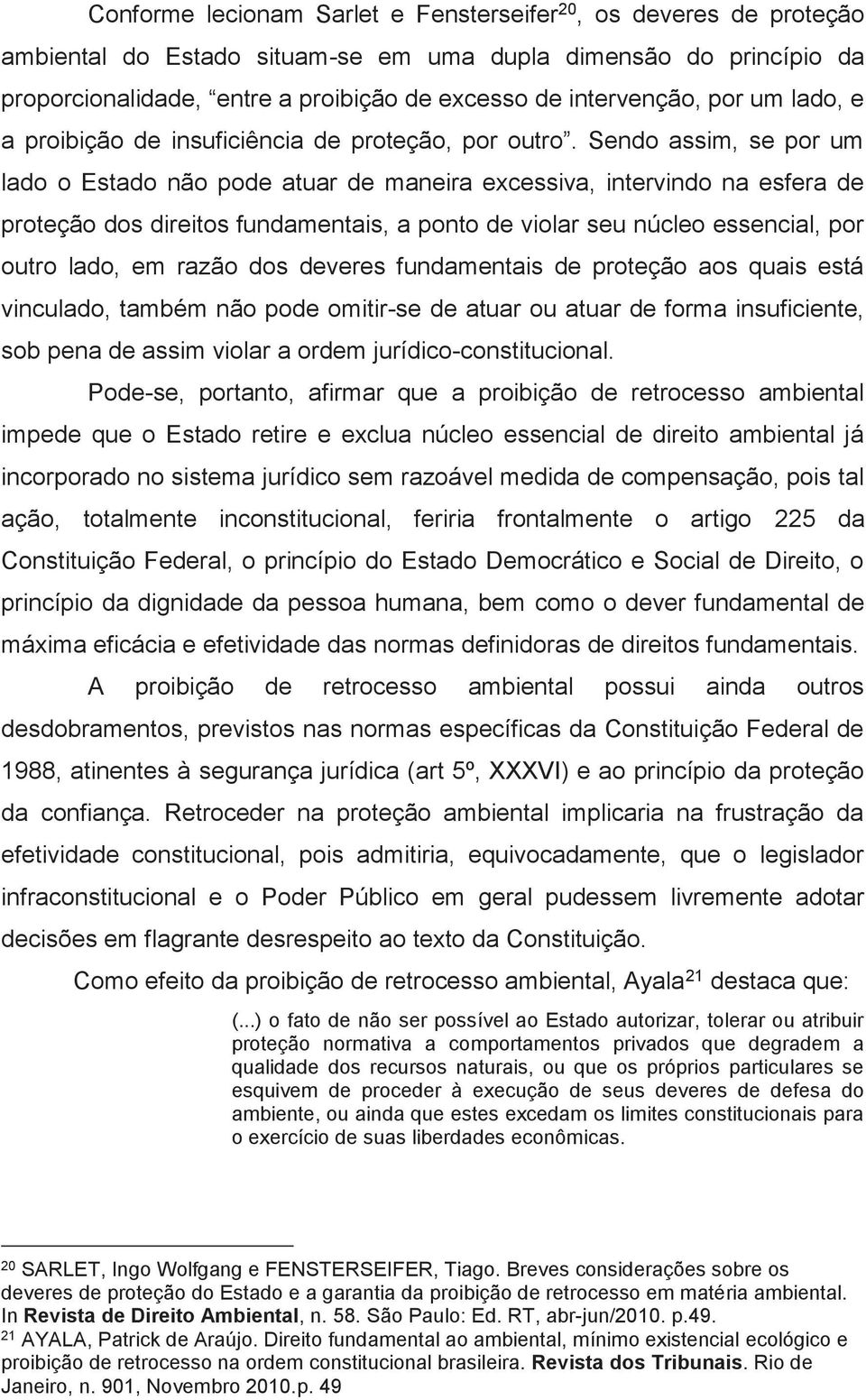 Sendo assim, se por um lado o Estado não pode atuar de maneira excessiva, intervindo na esfera de proteção dos direitos fundamentais, a ponto de violar seu núcleo essencial, por outro lado, em razão