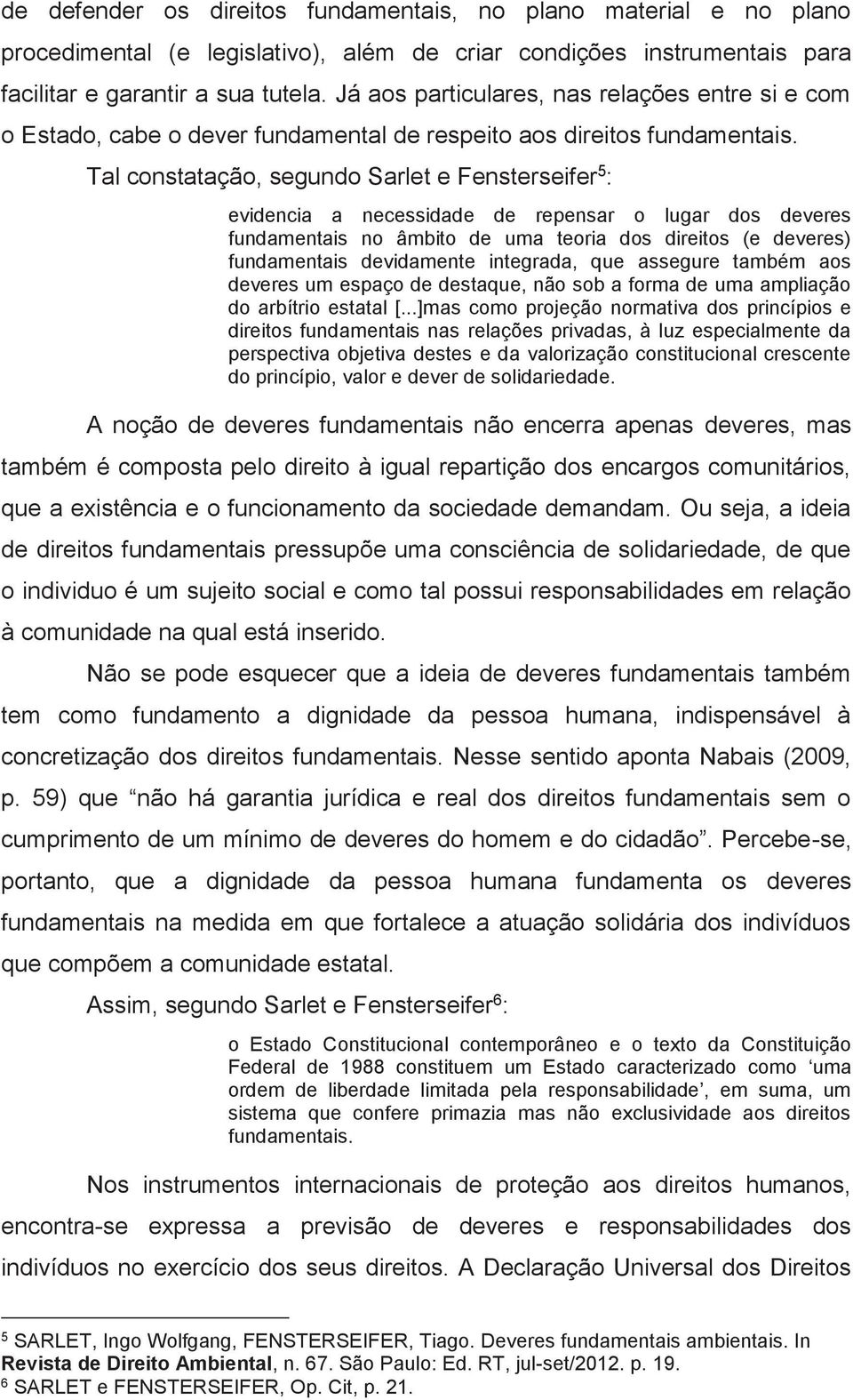 Tal constatação, segundo Sarlet e Fensterseifer 5 : evidencia a necessidade de repensar o lugar dos deveres fundamentais no âmbito de uma teoria dos direitos (e deveres) fundamentais devidamente